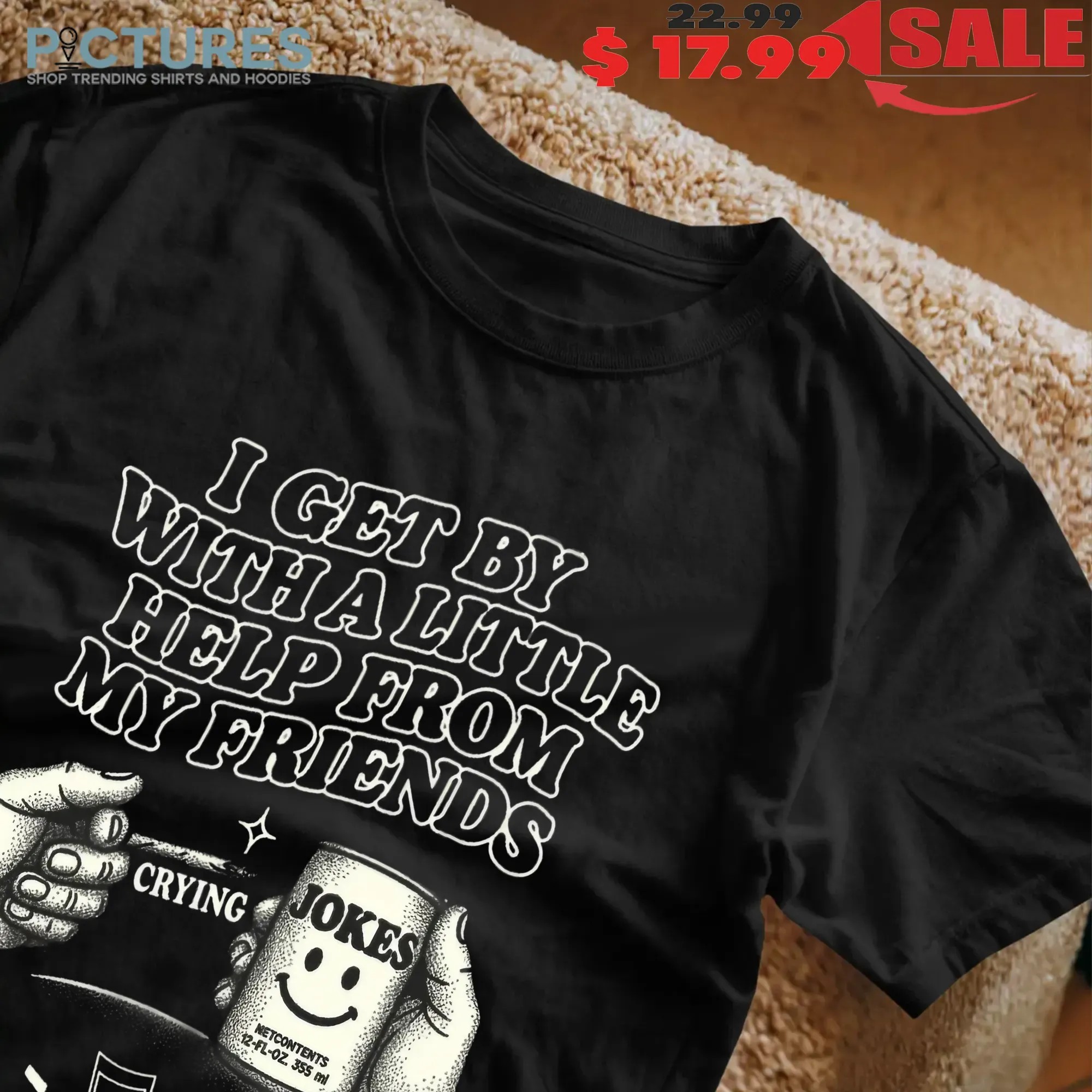 I Get By With A Little Help From My Friends Jokes T Shirt