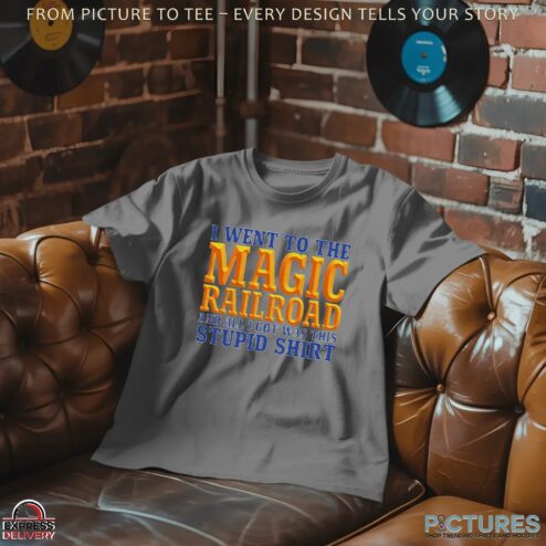 I Went To The Magic Railroad And All I Got Was This Stupid T Shirt