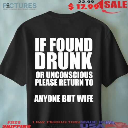 If Found Drunk Or Unconscious Please Return To Anyone But Wife Meme T Shirt