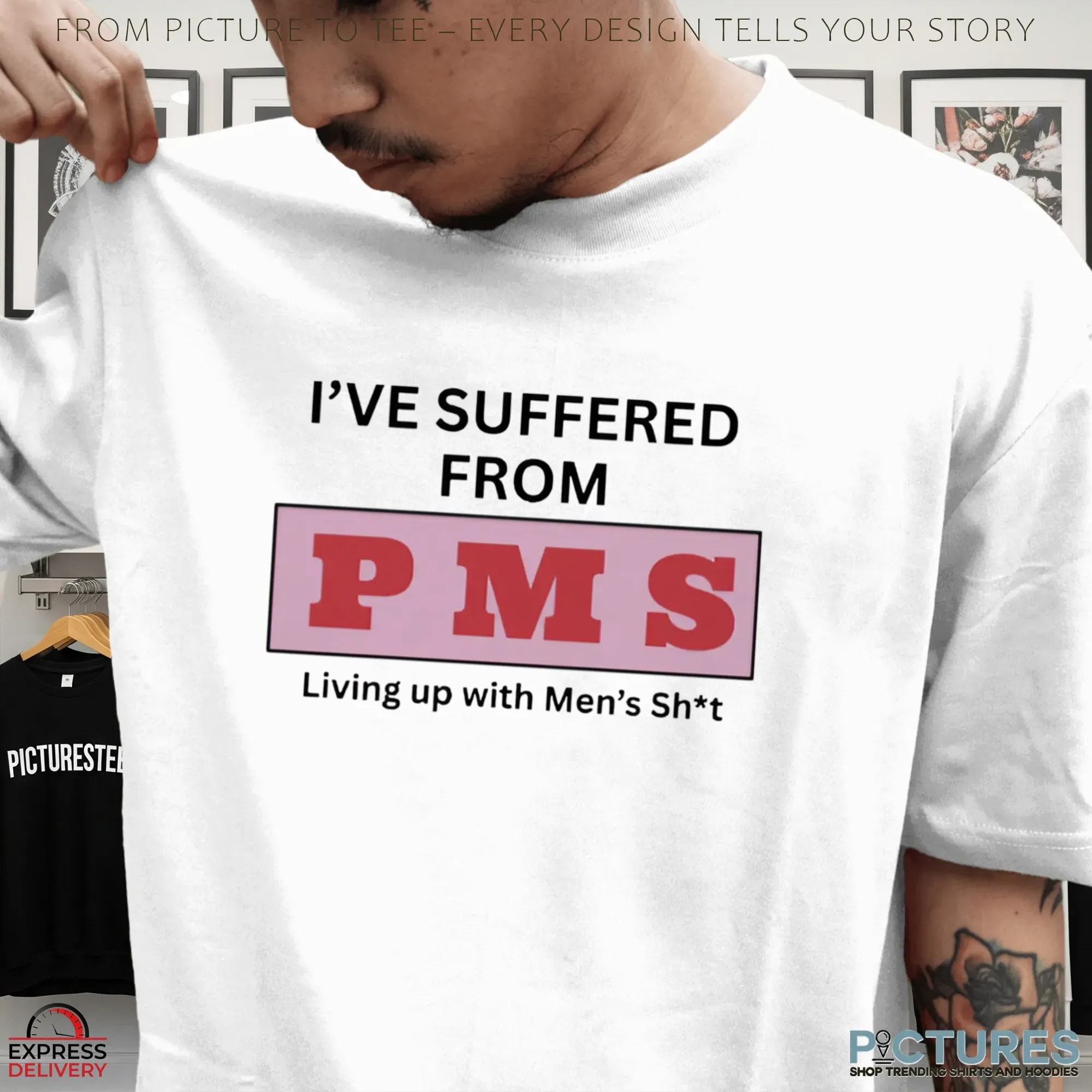I've Suffered From Pms Putting Up With Men's Shit T Shirt