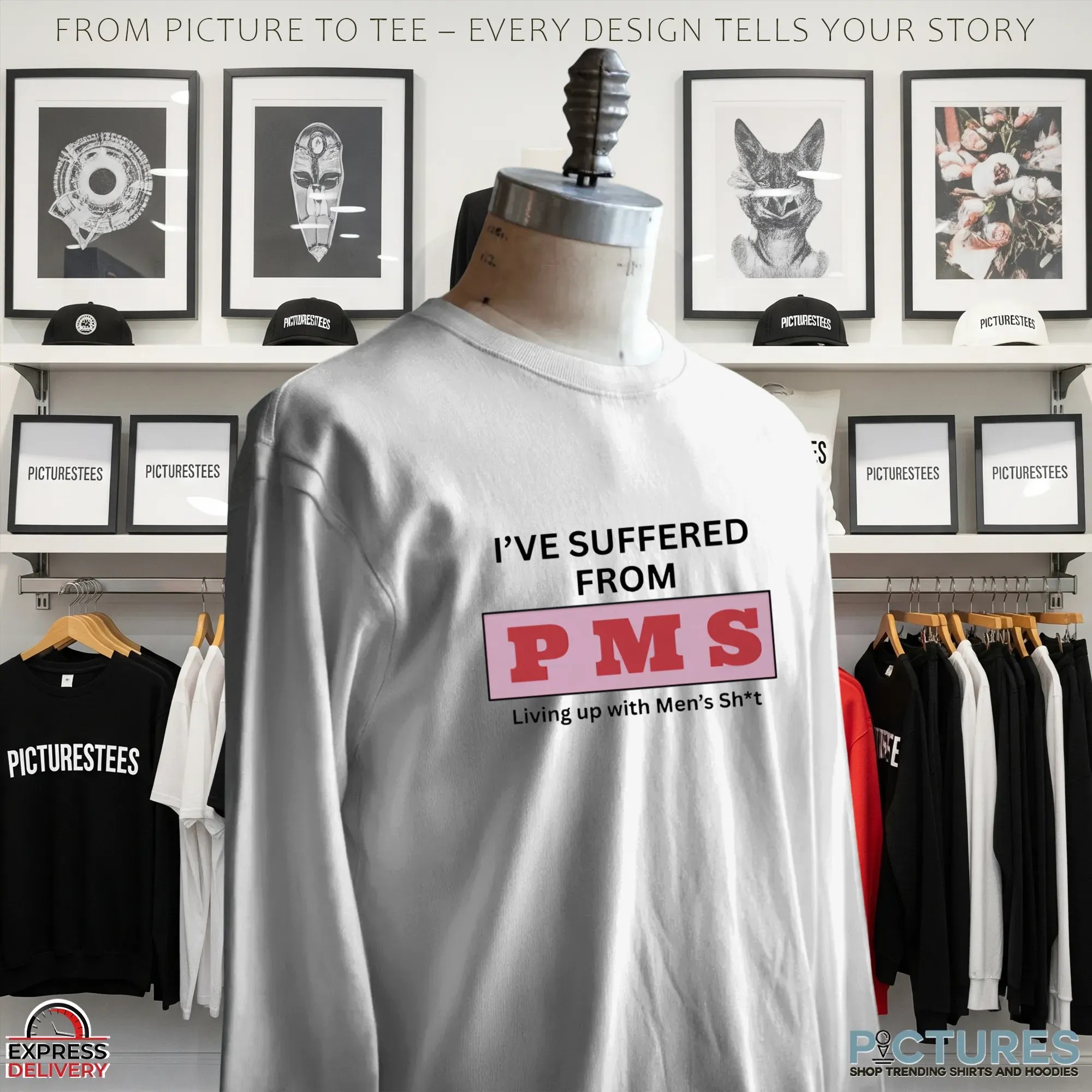 I've Suffered From Pms Putting Up With Men's Shit T Shirt