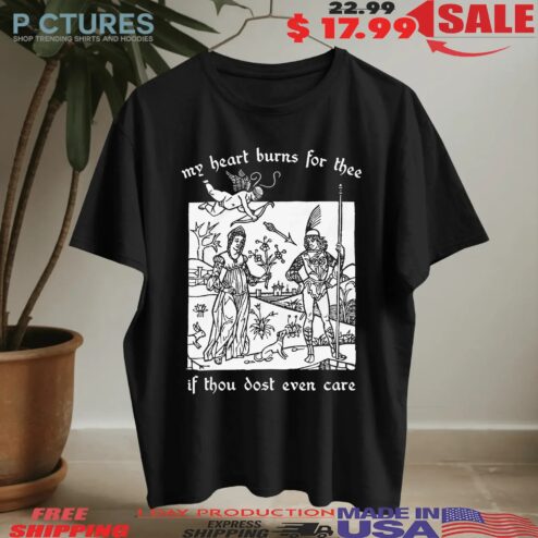 My Heart Burns For Thee If Thou Dost Even Care T Shirt
