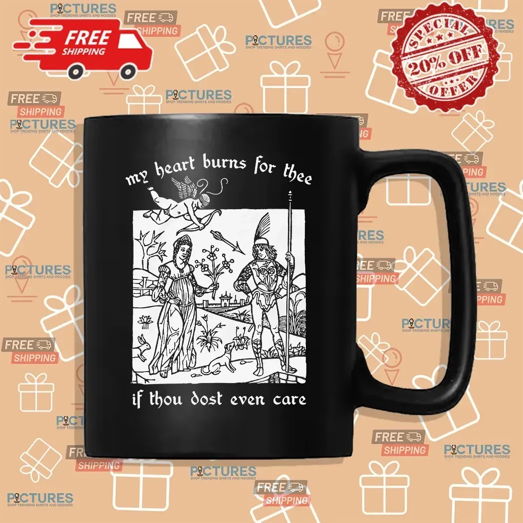 My Heart Burns For Thee If Thou Dost Even Care T Shirt