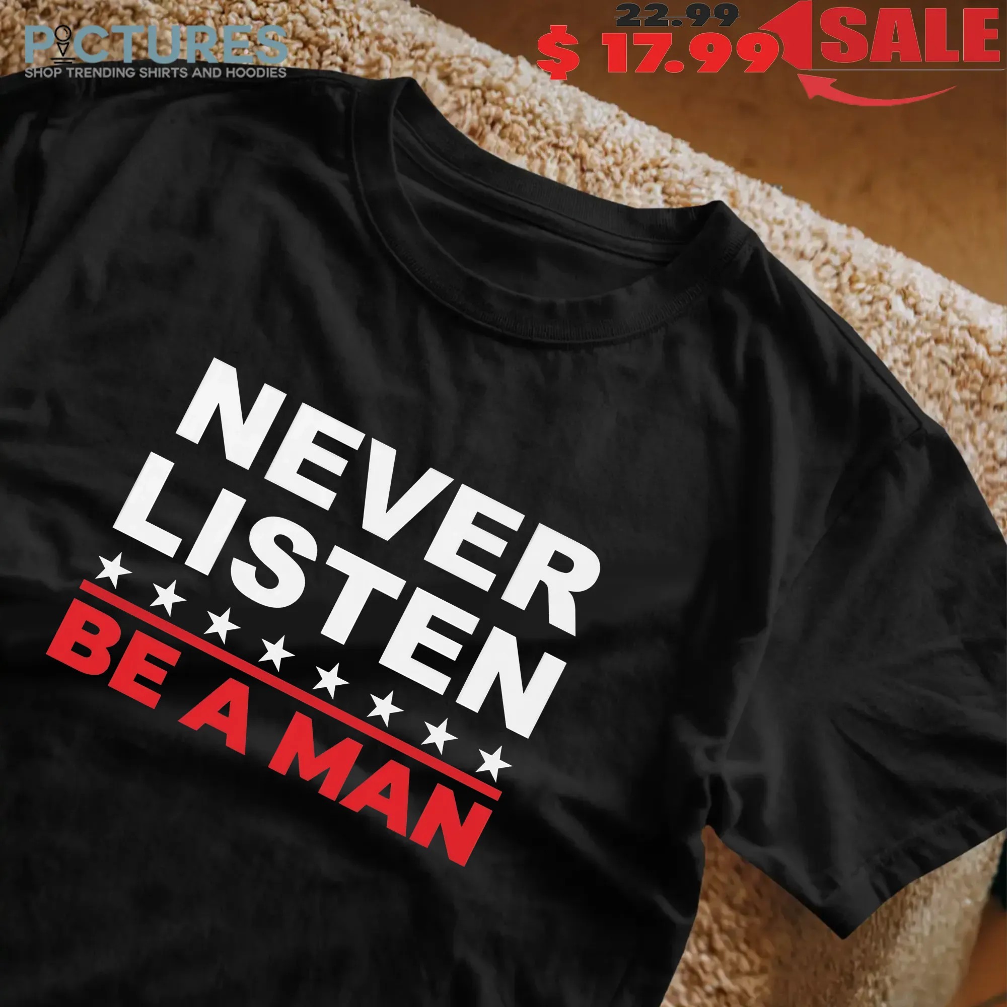 Never Listen Be A Man T Shirt