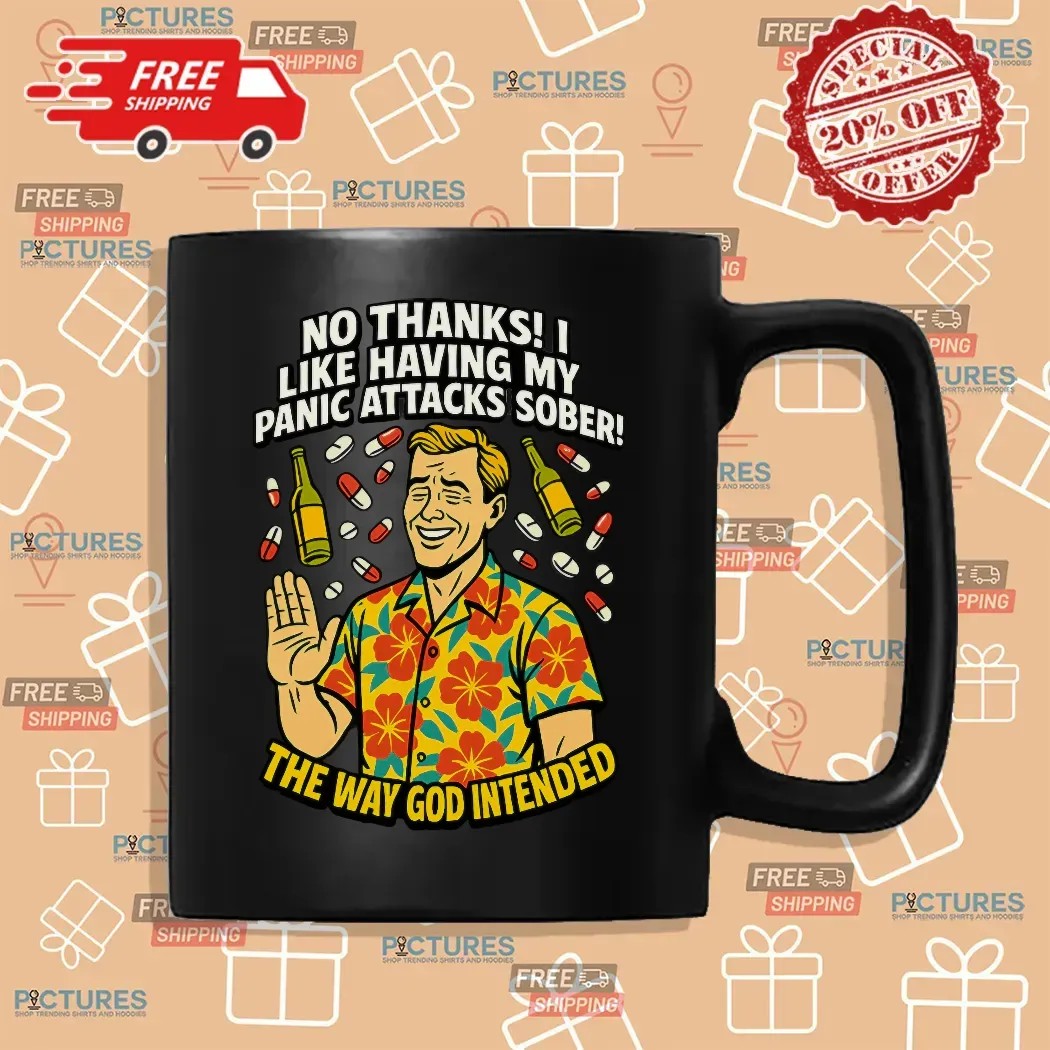 No Thanks I Like Having My Panic Attacks Sober The Way God Intended T Shirt