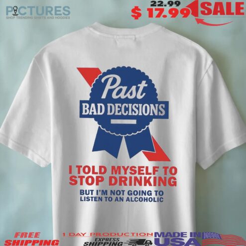 Past Bad Decisions I Told Myself To Stop Drinking But I Am Not Going To Listen To An Alcoholic Statement T Shirt