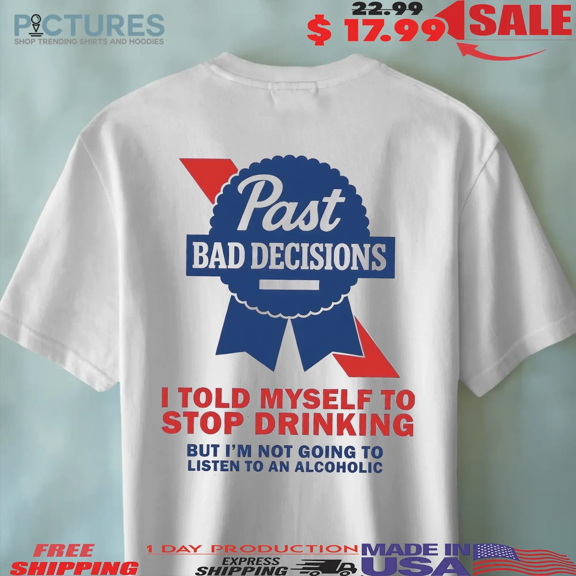 Past Bad Decisions I Told Myself To Stop Drinking But I Am Not Going To Listen To An Alcoholic Statement T Shirt