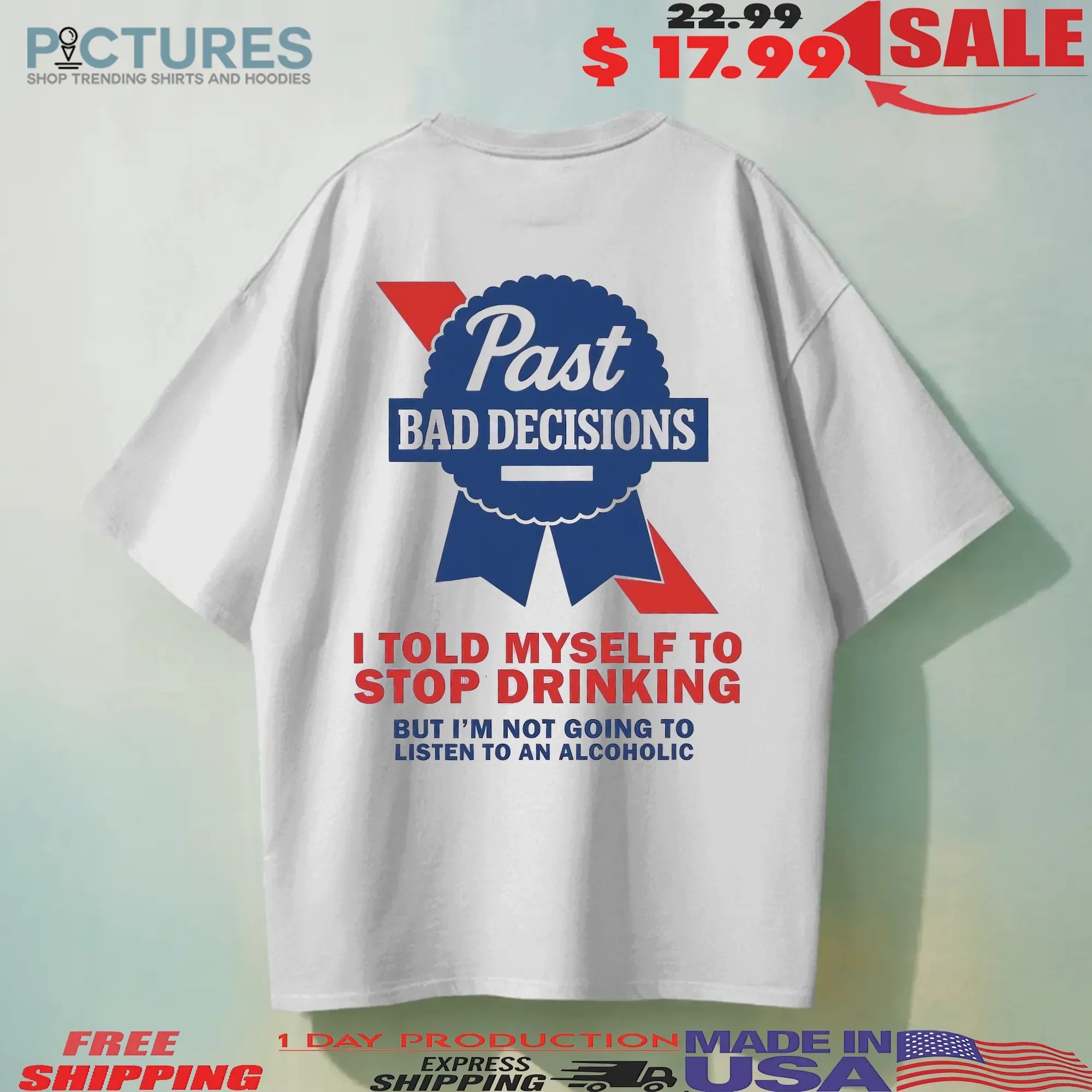 Past Bad Decisions I Told Myself To Stop Drinking But I Am Not Going To Listen To An Alcoholic Statement T Shirt