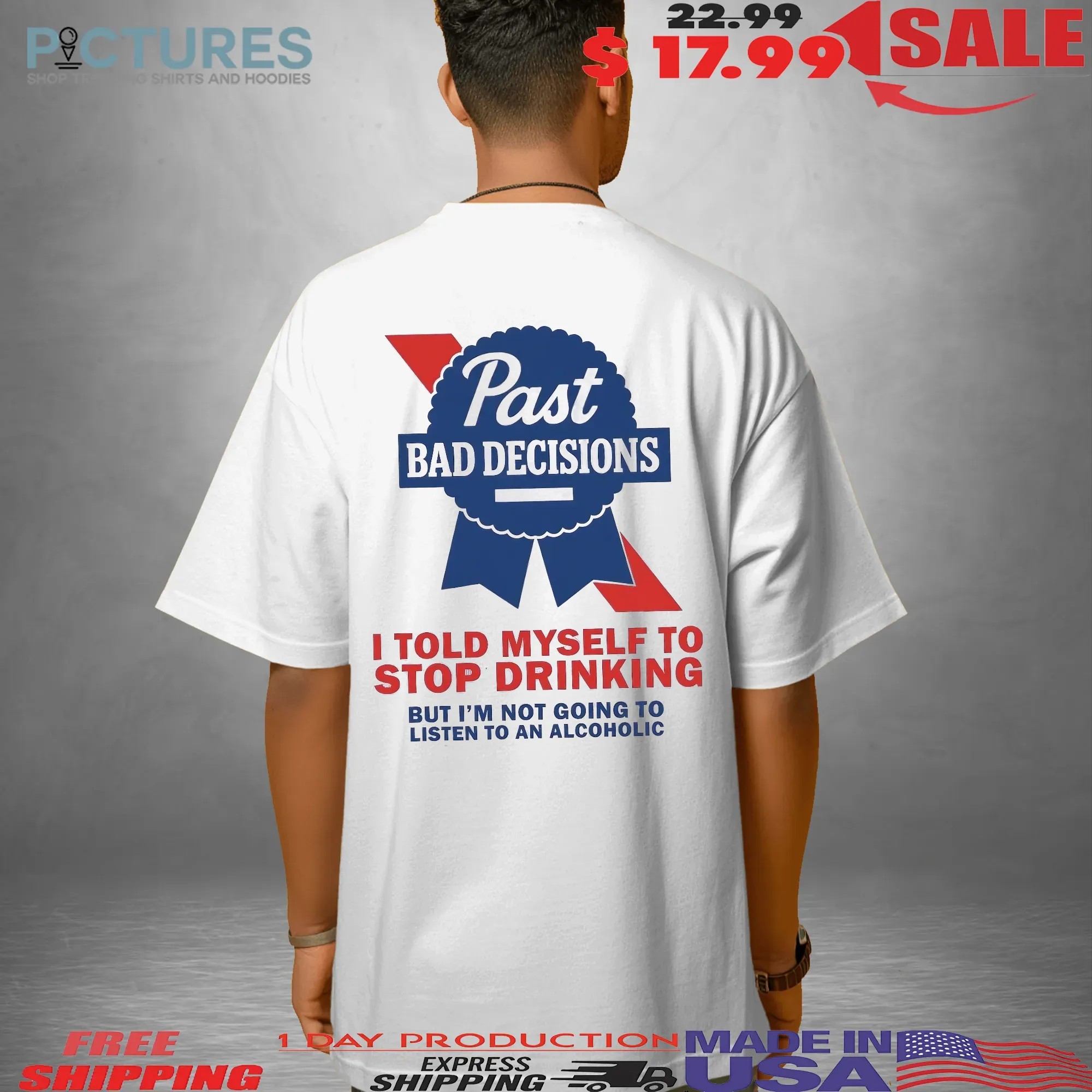 Past Bad Decisions I Told Myself To Stop Drinking But I Am Not Going To Listen To An Alcoholic Statement T Shirt