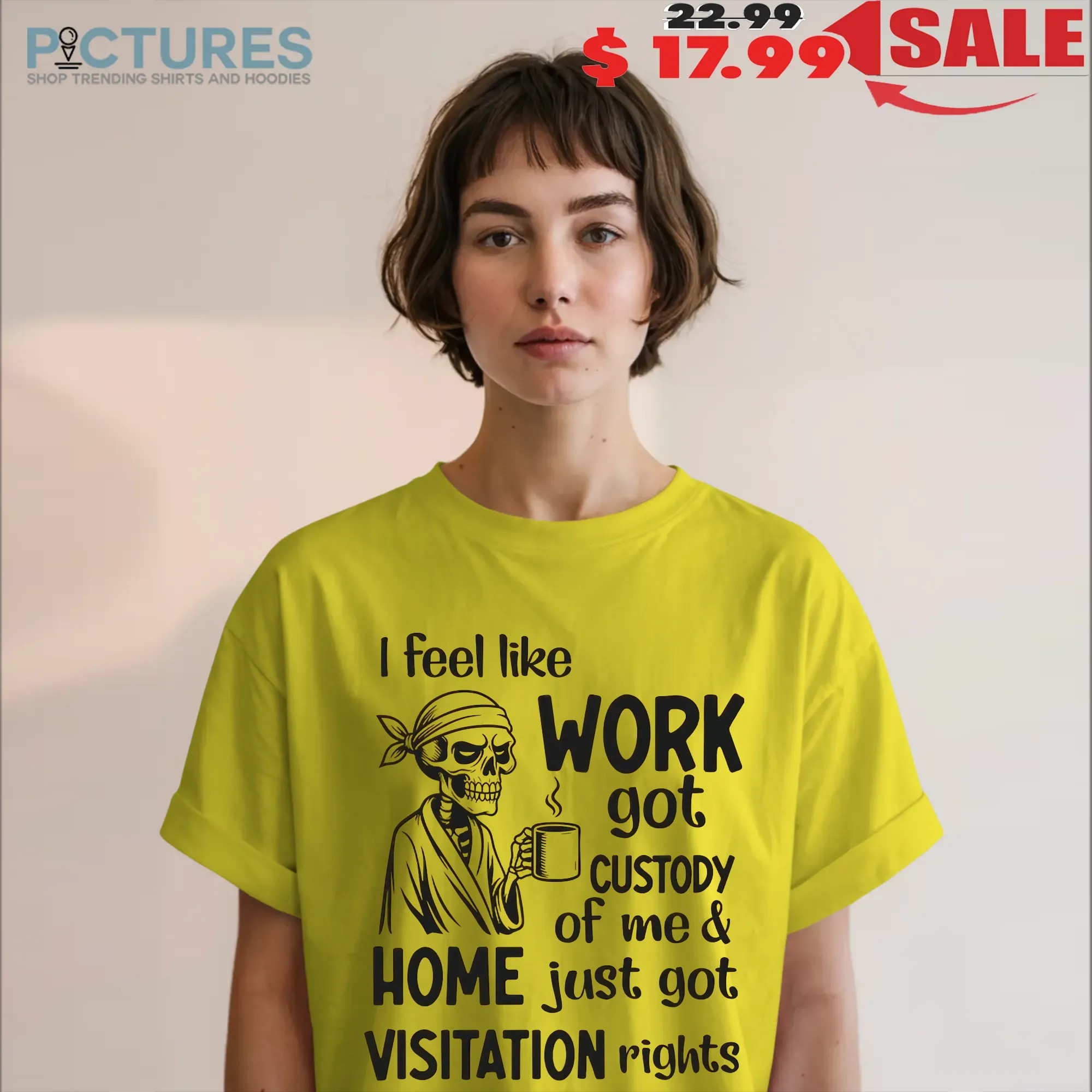 Skeleton I Feel Like Work Got Custody of Me and Home Just Got Visitation Rights T Shirt