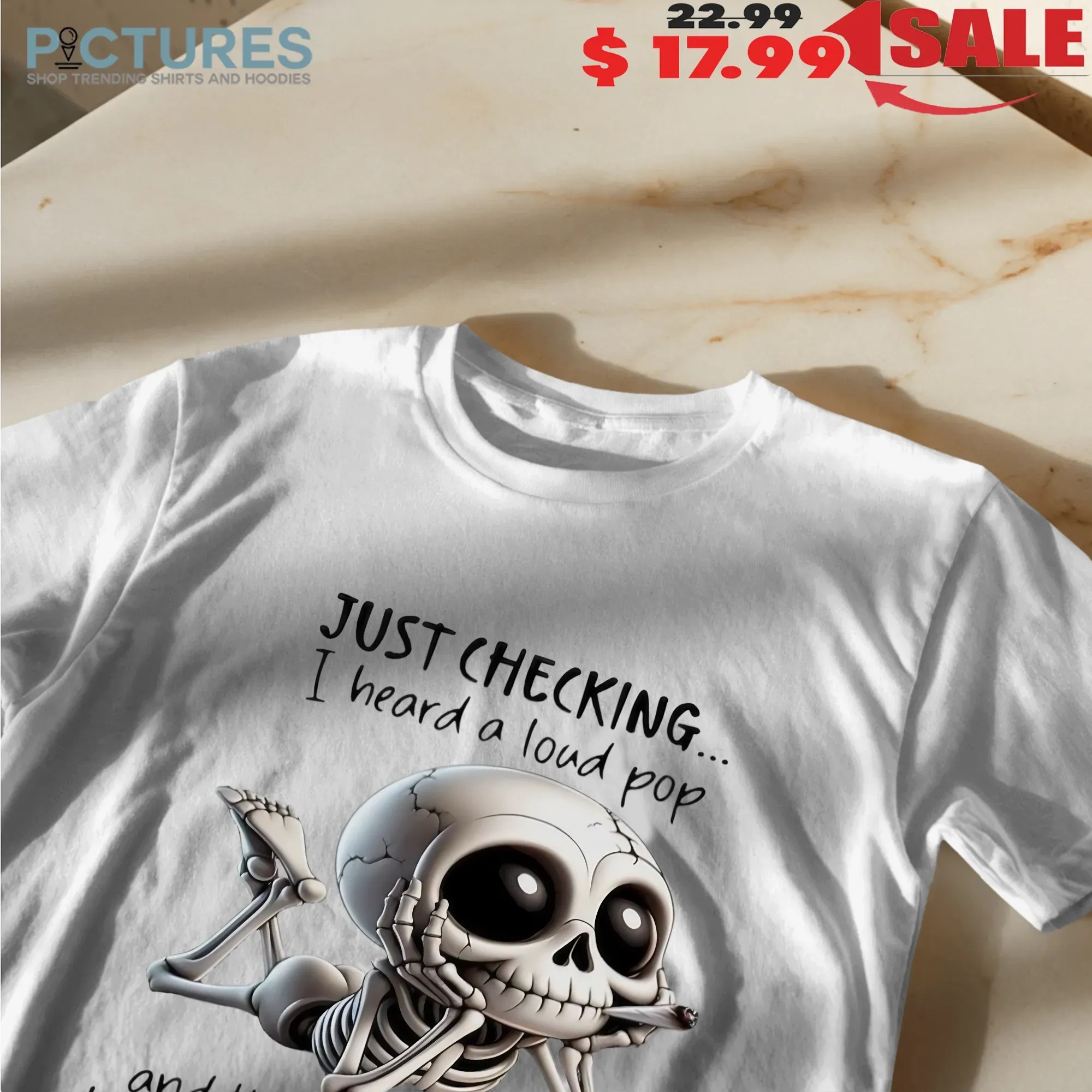 Skeleton Just Checking I Heard A Loud Pop And Thought You Might Have Pulled Your Head Out Of Your Ass T Shirt