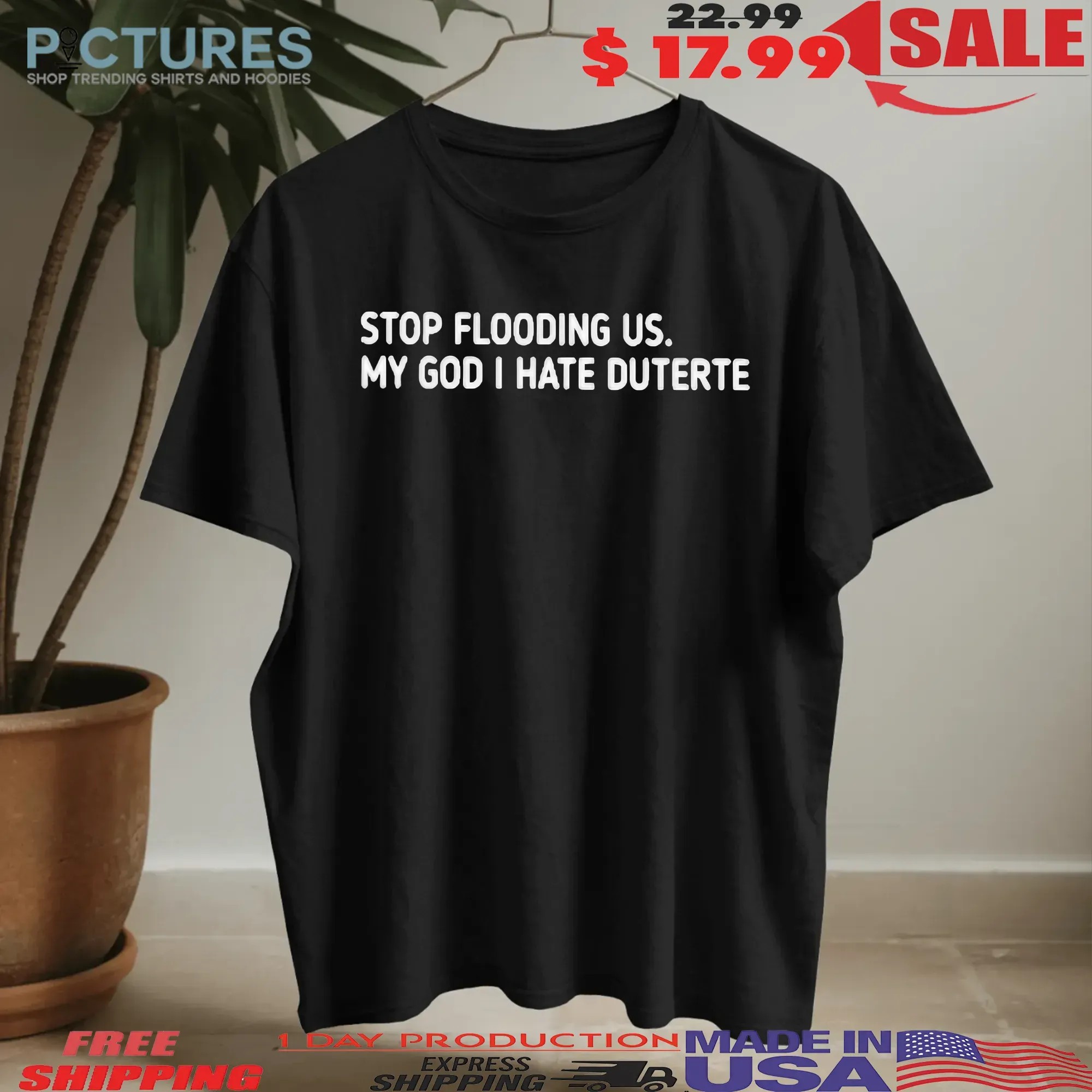 Stop Flooding Us My God I Hate Duterte T Shirt
