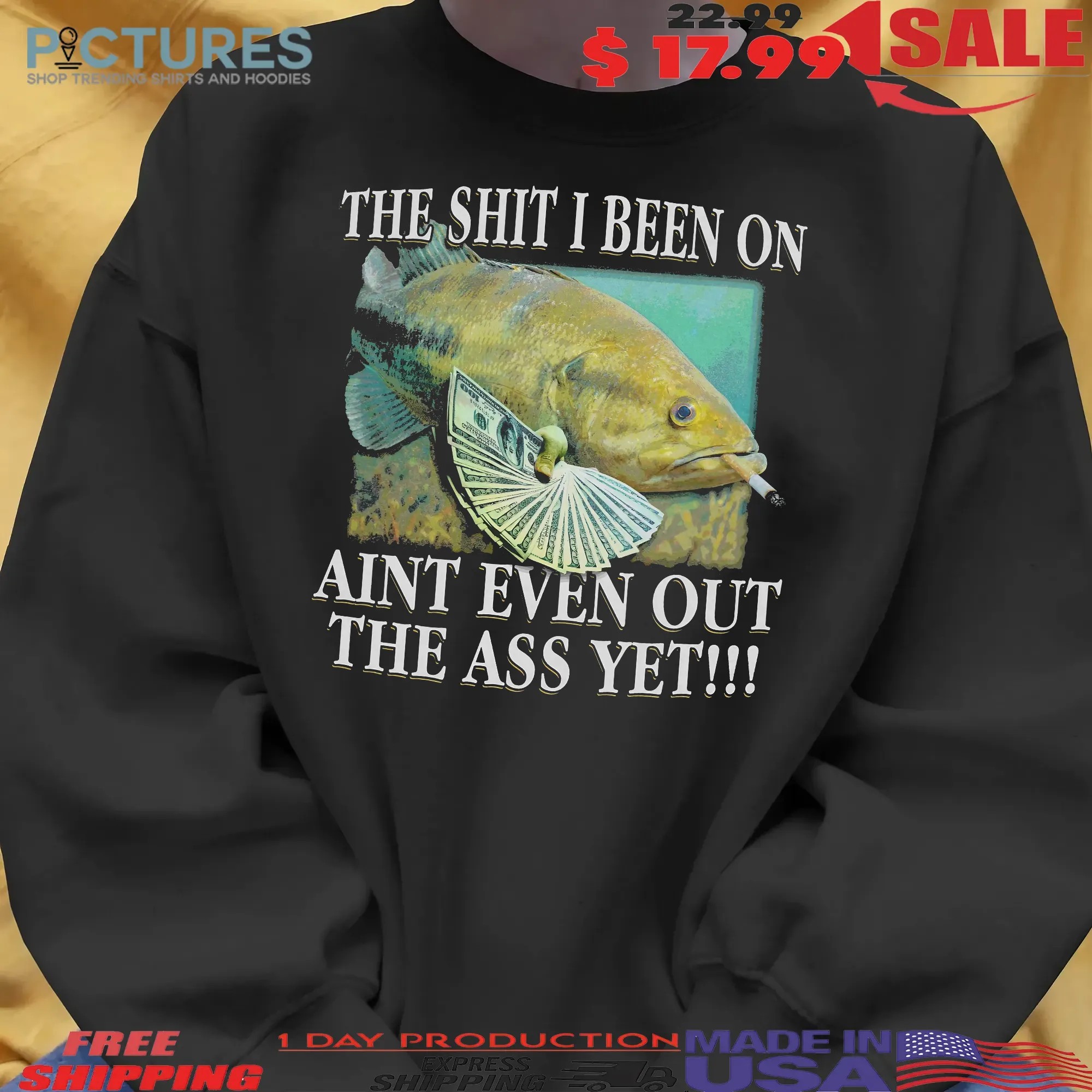 The Shit I Been On Ain't Even Out The Ass Yet Fish T Shirt