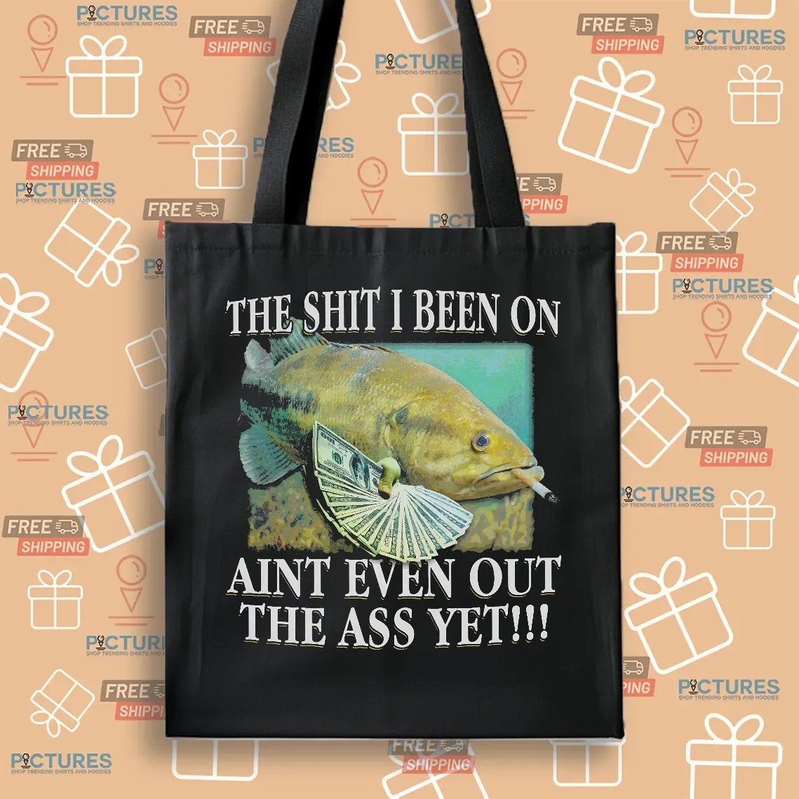 The Shit I Been On Ain't Even Out The Ass Yet Fish T Shirt
