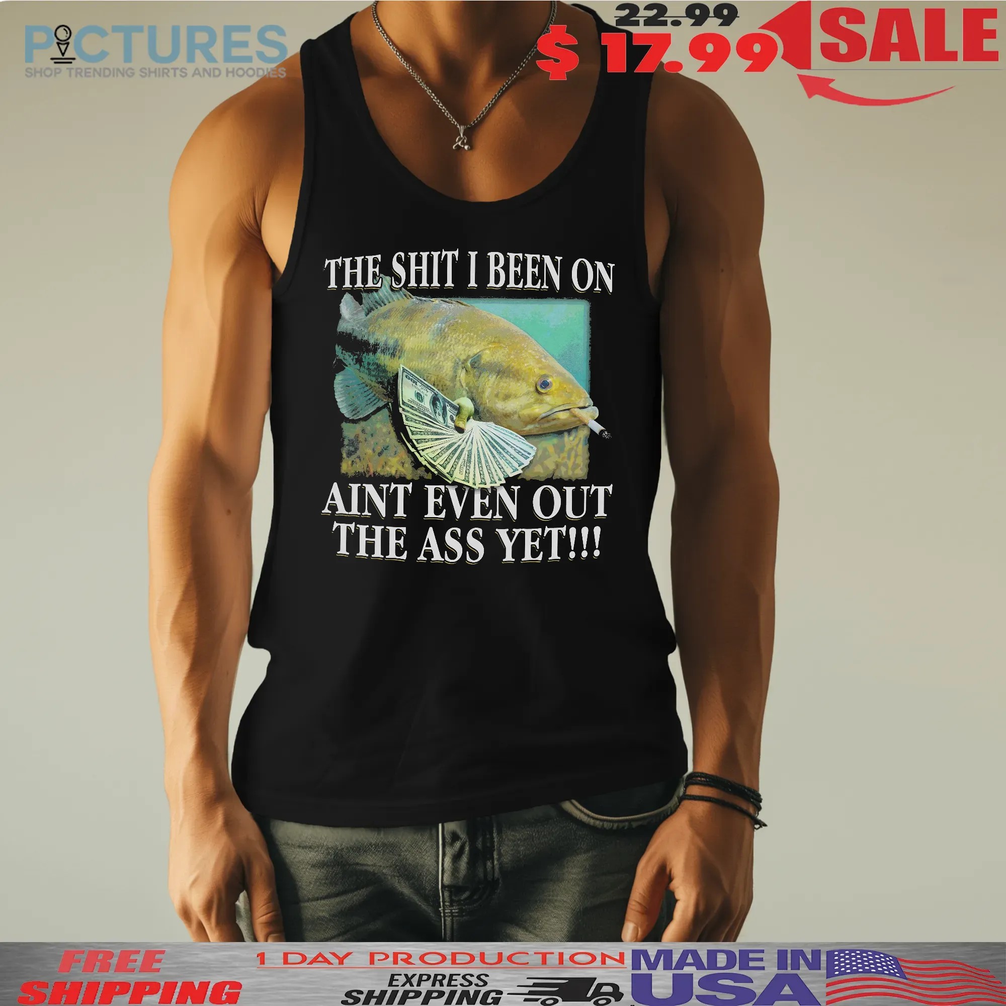 The Shit I Been On Ain't Even Out The Ass Yet Fish T Shirt
