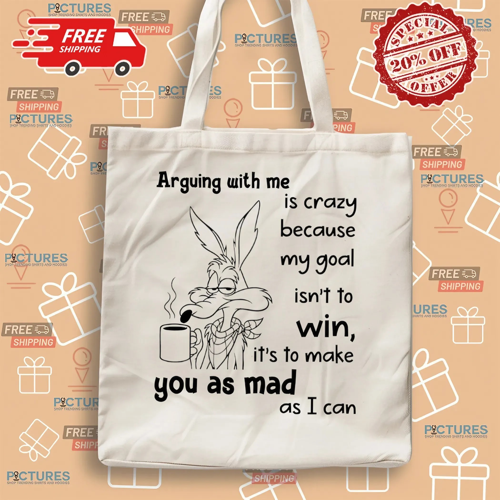 Wile E Coyote Arguing With Me Is Crazy Because My Goal Isnt To Win It's To Make You As Mad As I Can T Shirt
