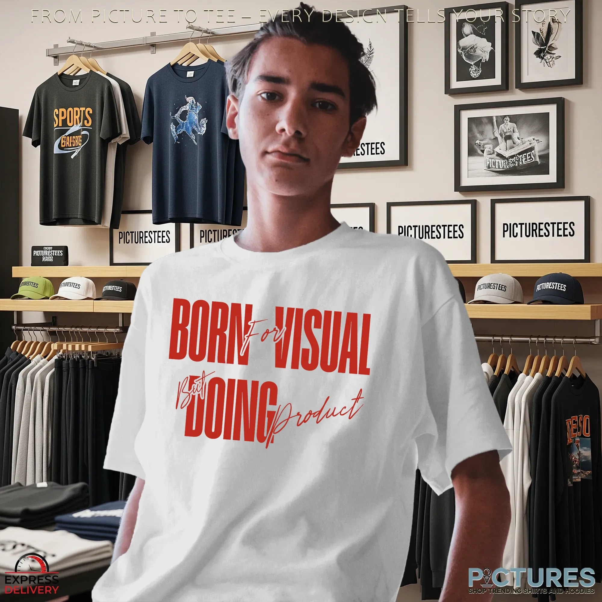 Born For Visual But Doing Product Shirts
