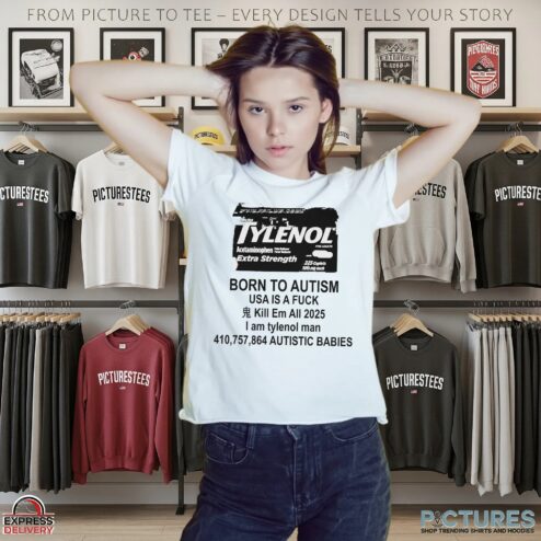 Born To Autism Usa I A Fuck Kill Em All 2025 I Am Tylenol Man Parody T Shirt