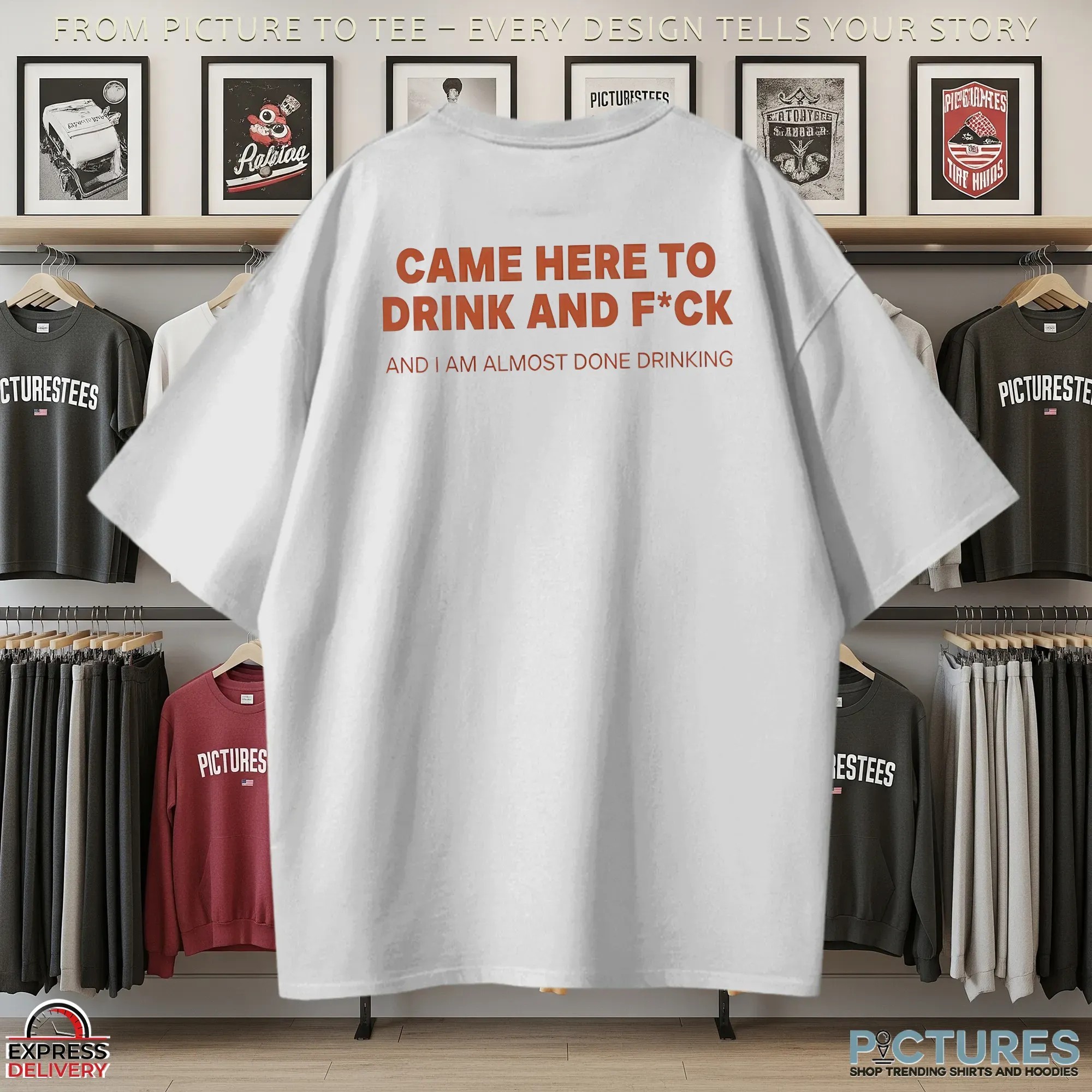 Came Here To Drink And Fck And I Am Almost Done Drinking T Shirt