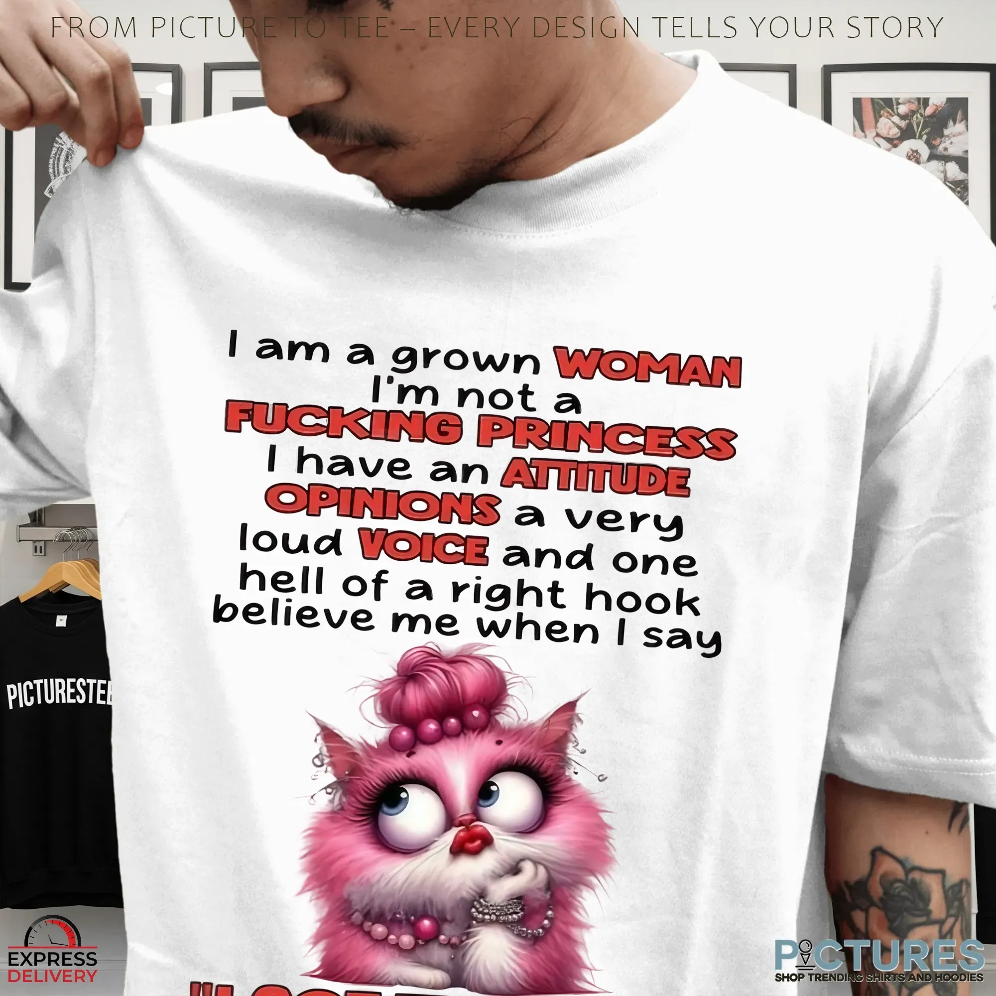Cat I Am A Grown Woman I M Not A Fucking Princess I Have An Attitude Opinions A Very Loud Voice And One Hell Of A Right Hook Believe Me When I Say I Got This Shit T Shirt