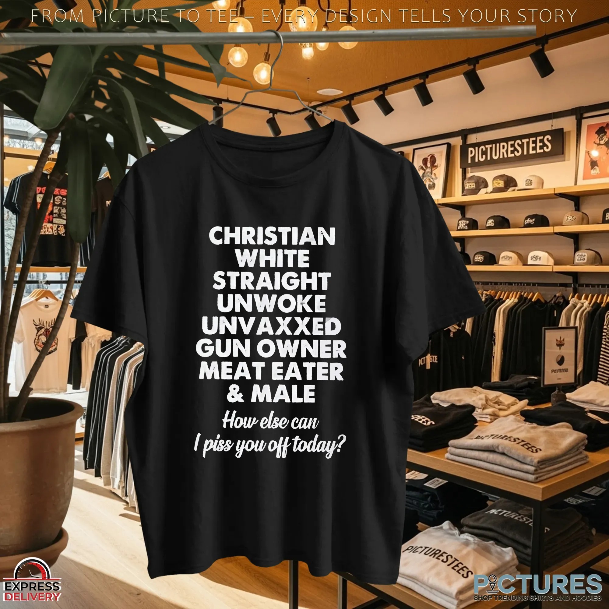 Christian White Straight Unwoke Unvaxxed Gun Owner Meat Eater & Male How Else Can I Piss You Off Today T Shirt
