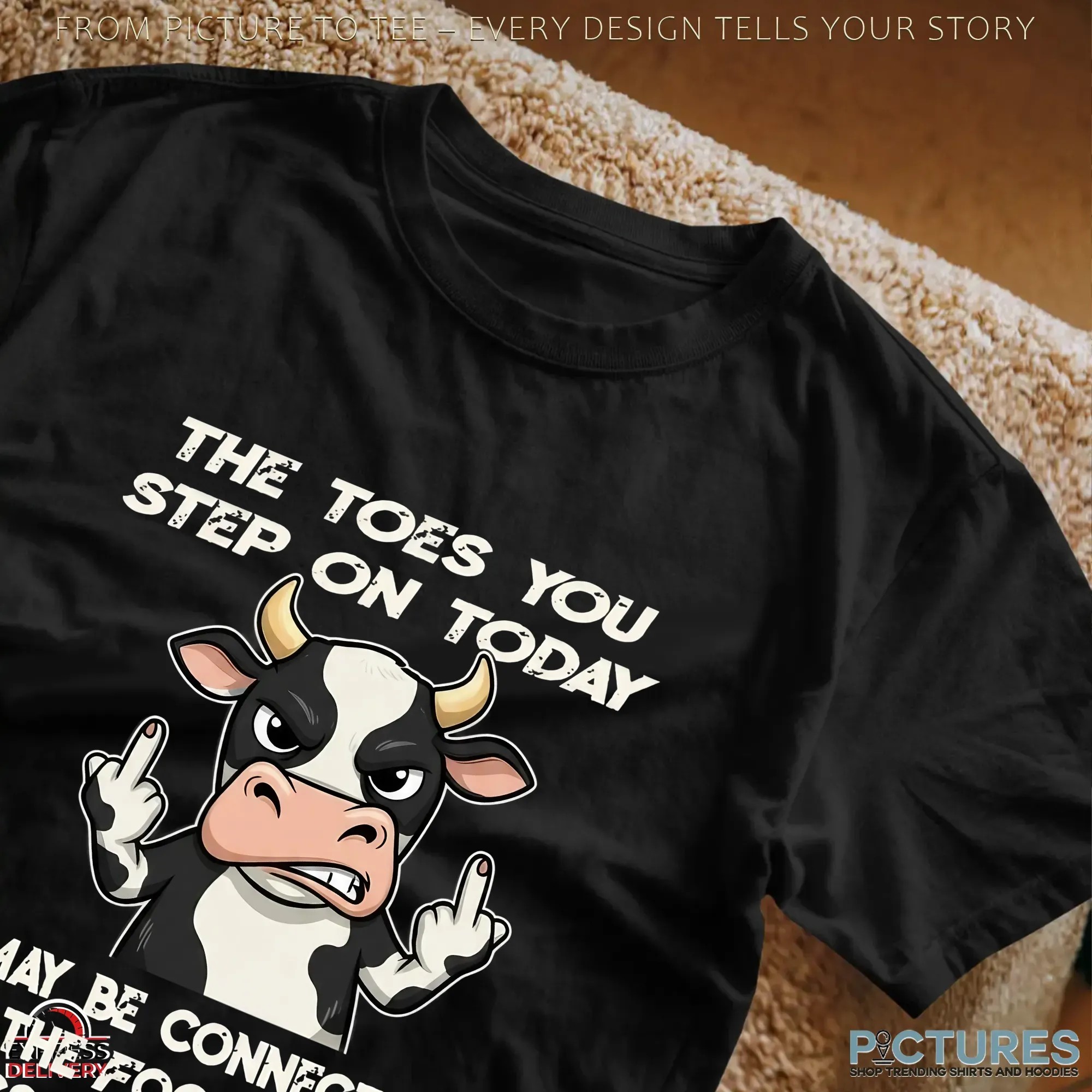 Cow The Toes You Step On Today May Be Connected To The Foot In Your Ass Tomorrow Shirt