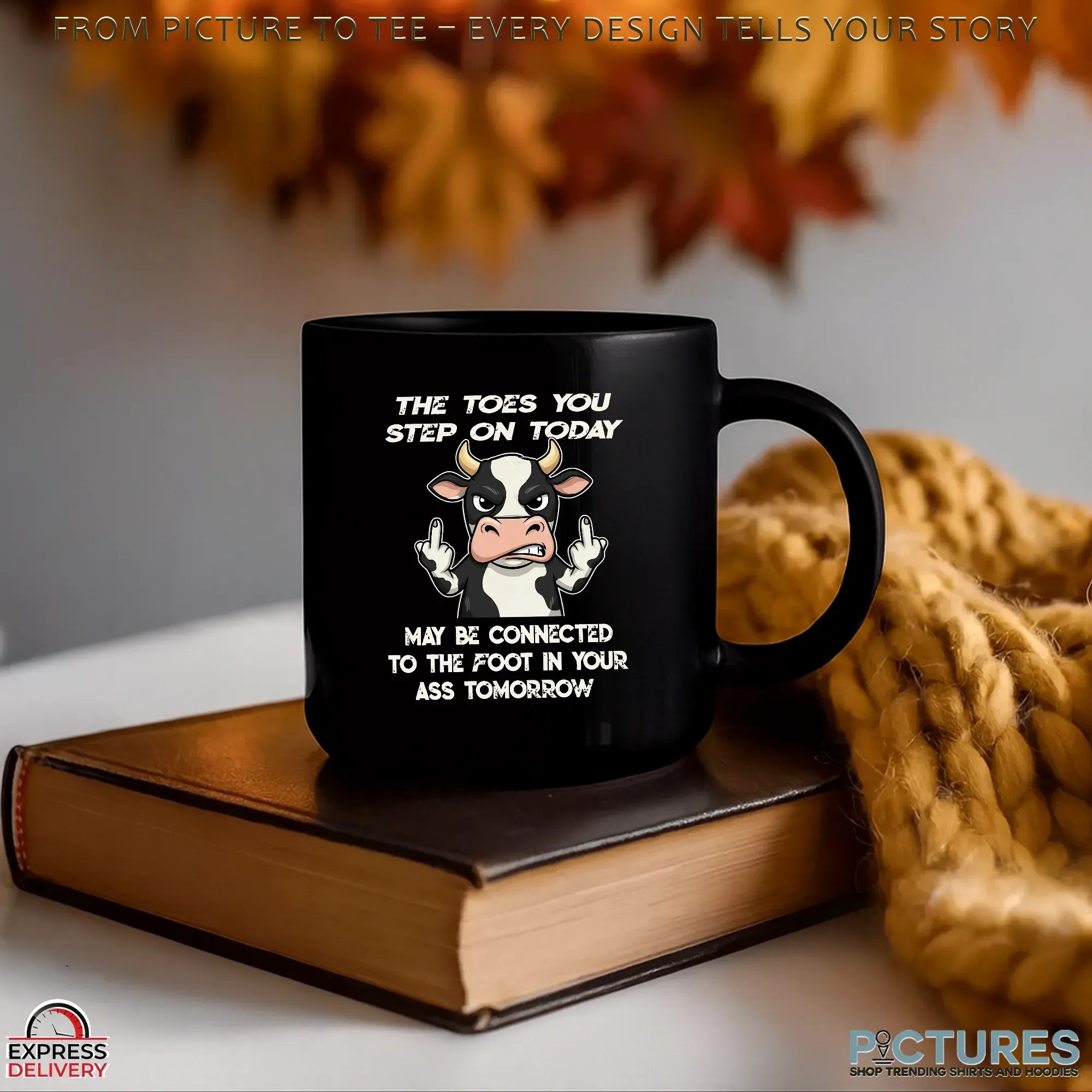 Cow The Toes You Step On Today May Be Connected To The Foot In Your Ass Tomorrow Shirt