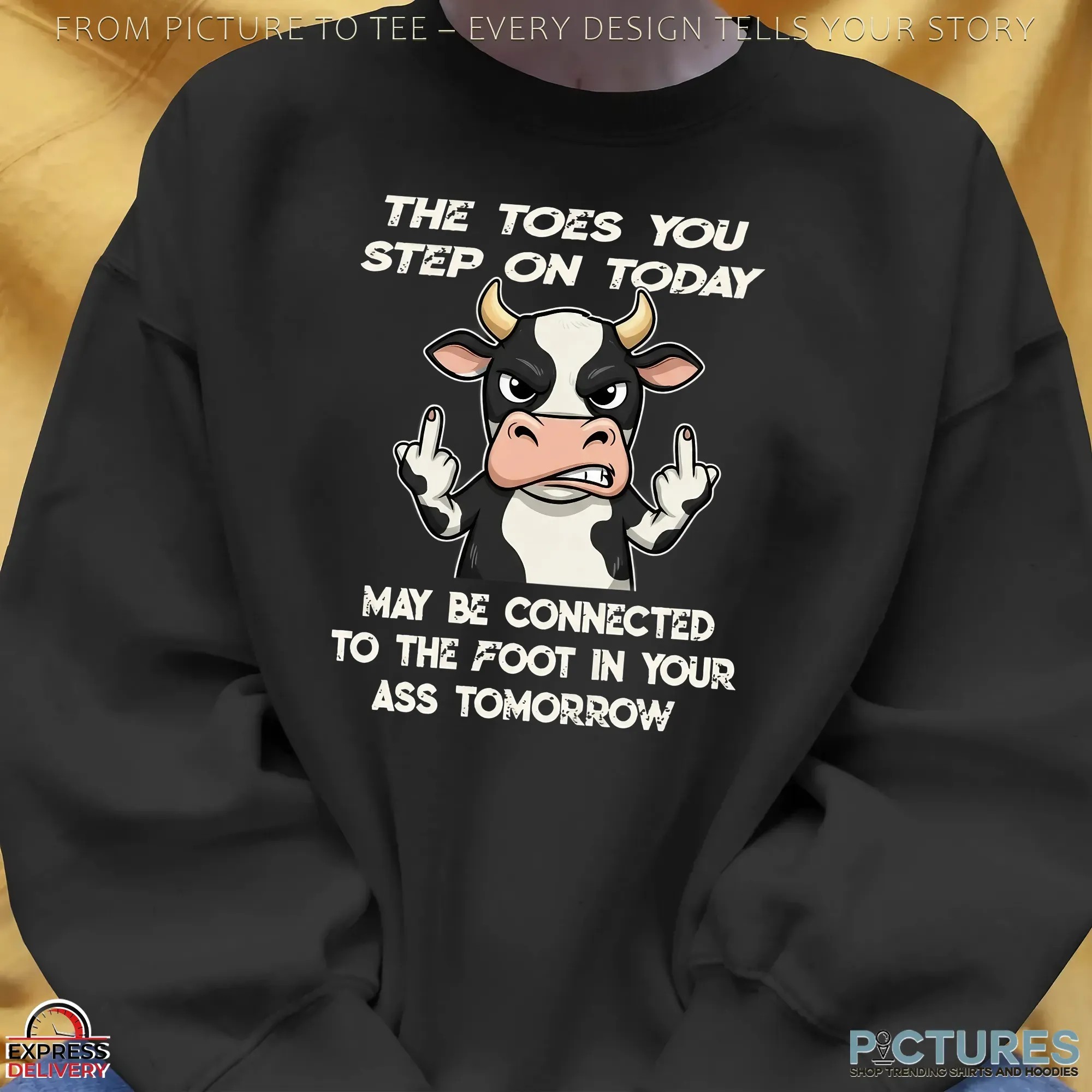 Cow The Toes You Step On Today May Be Connected To The Foot In Your Ass Tomorrow Shirt