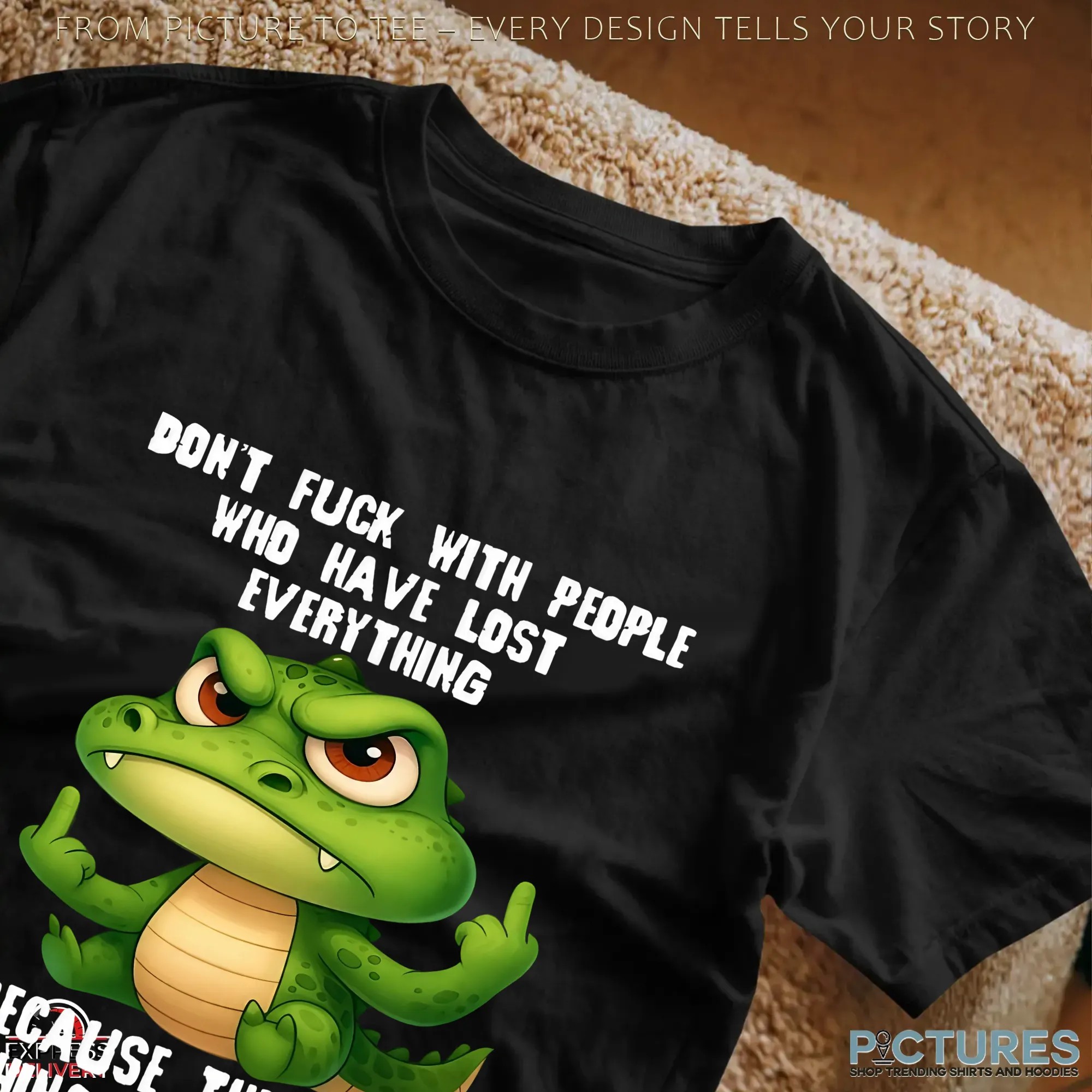 Crocodile Don't Fuck With People Who Have Lost Everything Because They Have Nothing Left To Lose T Shirt Crocodile Don't Fuck With People Who Have Lost Everything Because They Have Nothing Left To Lose T Shirt