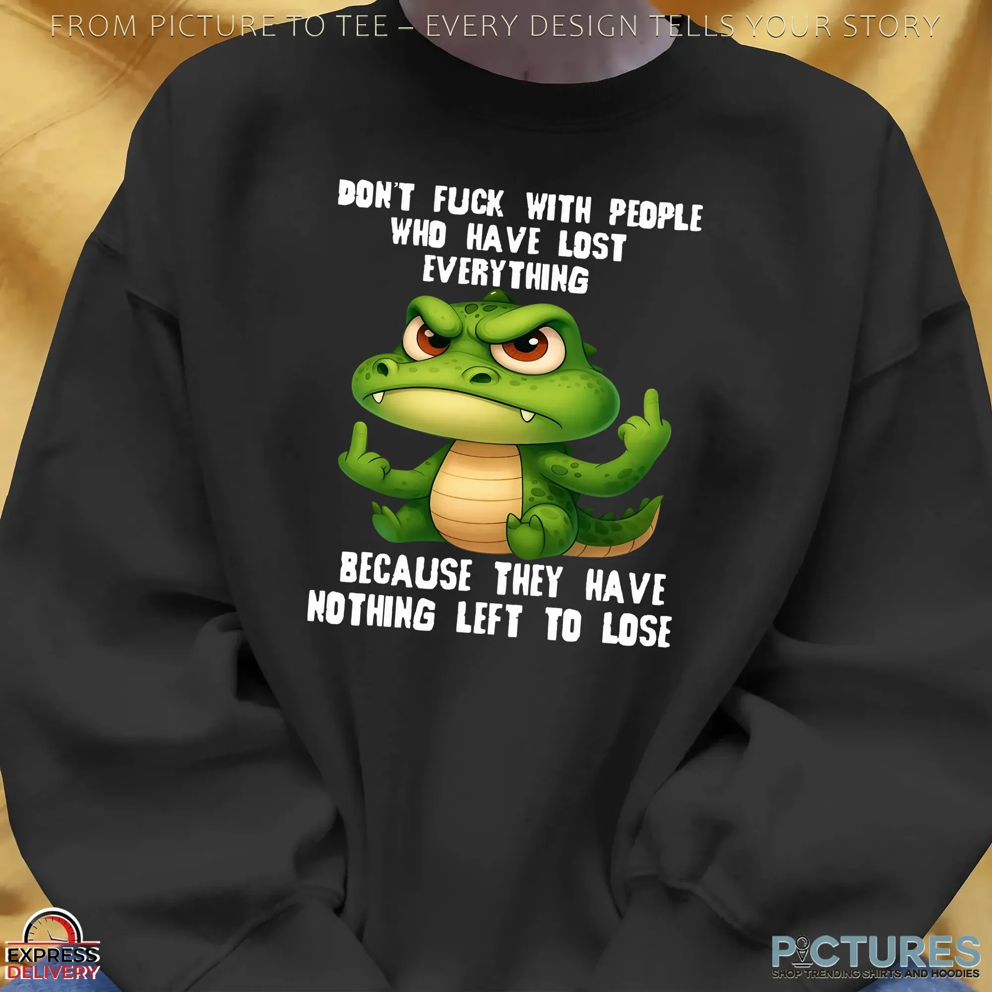 Crocodile Don't Fuck With People Who Have Lost Everything Because They Have Nothing Left To Lose T Shirt Crocodile Don't Fuck With People Who Have Lost Everything Because They Have Nothing Left To Lose T Shirt