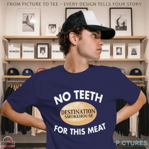 Destination Smokehouse No Teeth For This Meat T Shirt