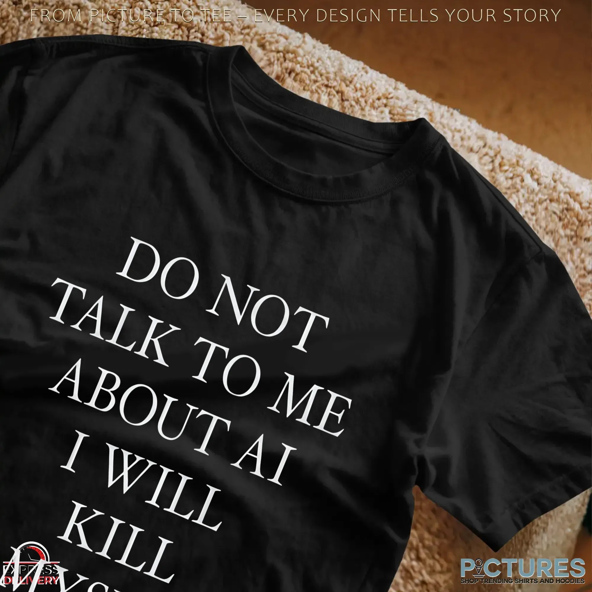 Do Not Talk To Μe About AI I Will Kill Myself Anti AI T Shirt
