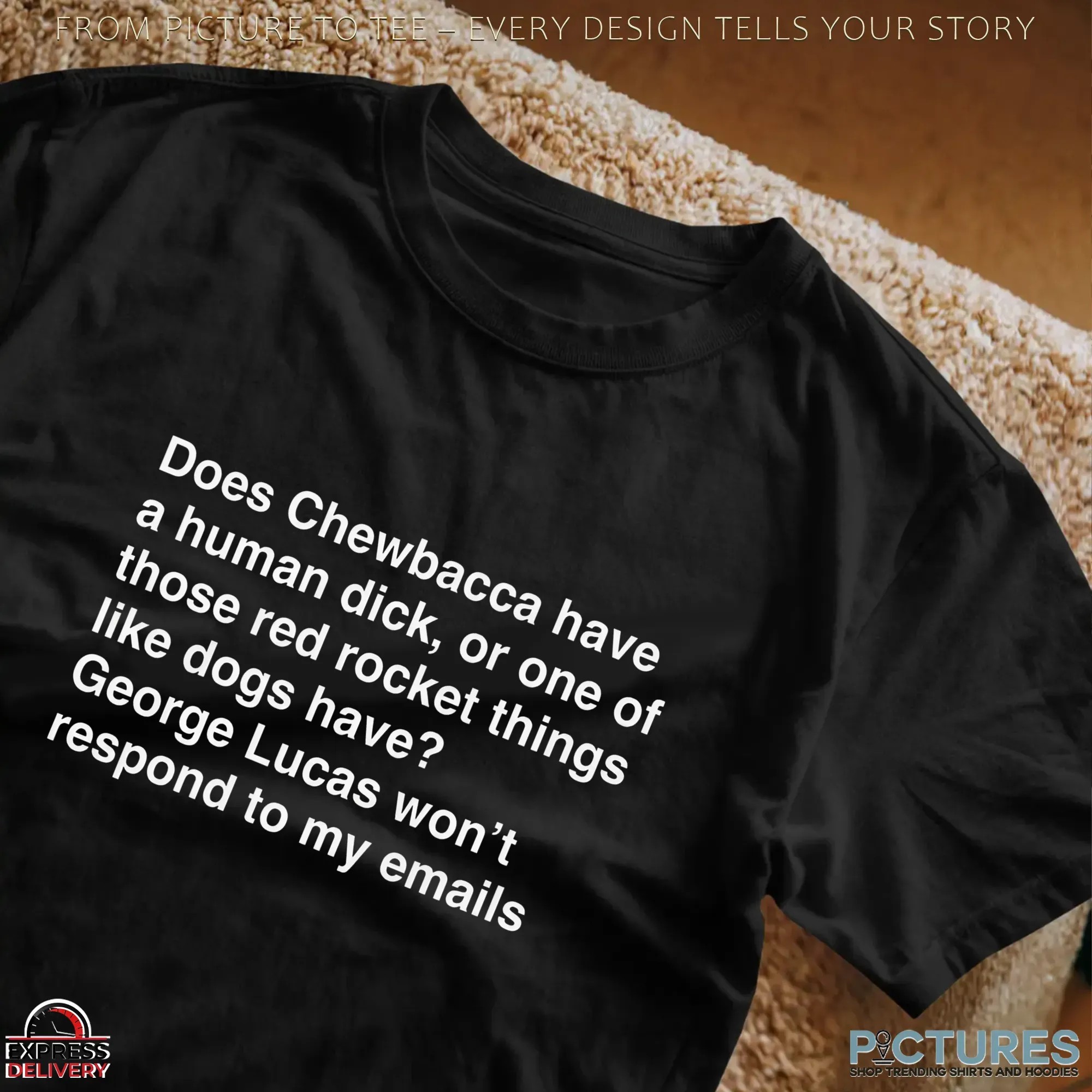 Does Chewbacca Have A Human Duck, Or One Of Those Red Rocket Things Like Dogs Have George Lucas Won't Respond To My Emails T Shirt