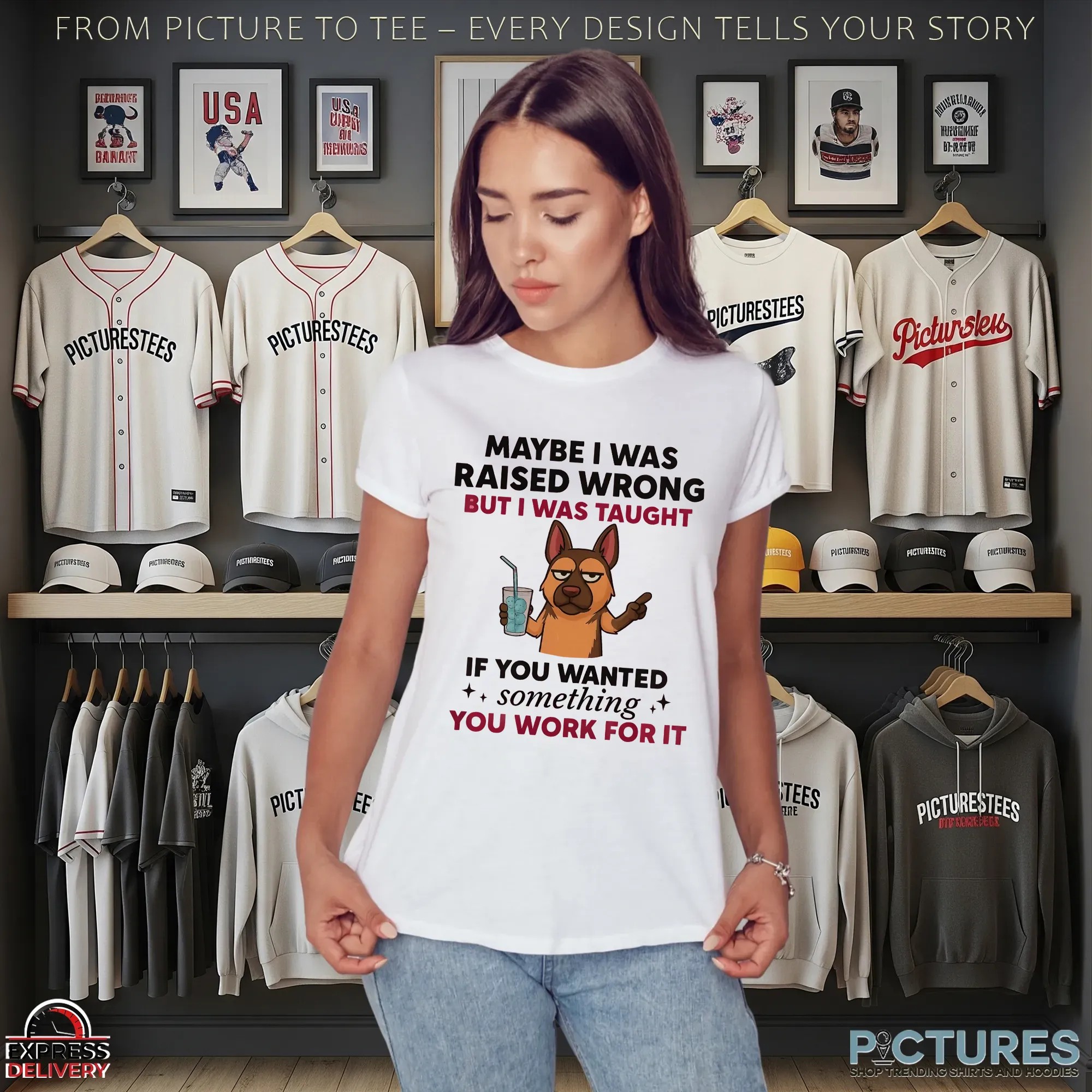 Dog Maybe I Was Raised Wrong But I Was Taught If You Wanted Something You Work For It Shirt