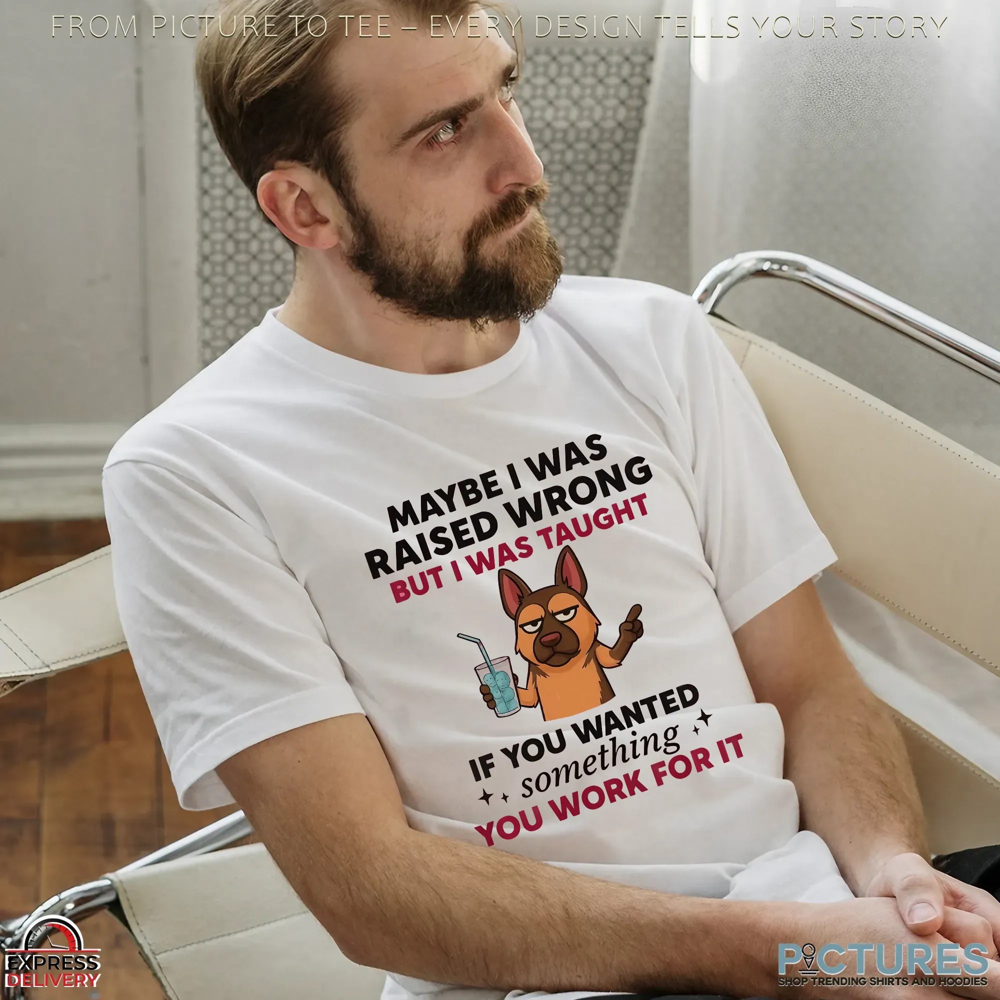 Dog Maybe I Was Raised Wrong But I Was Taught If You Wanted Something You Work For It Shirt