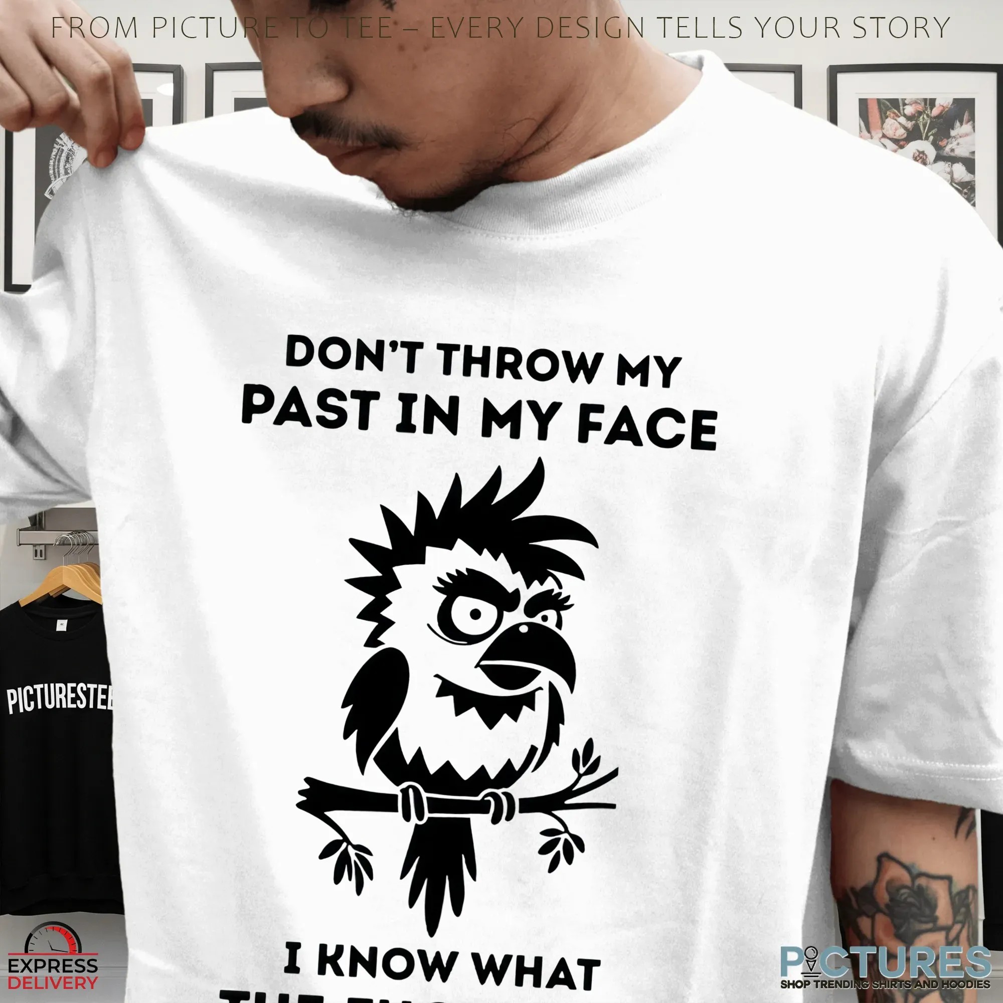 Don't Throw My Past In My Face I Know What The Fuck I Did Bird T Shirt Don't Throw My Past In My Face I Know What The Fuck I Did Bird T Shirt