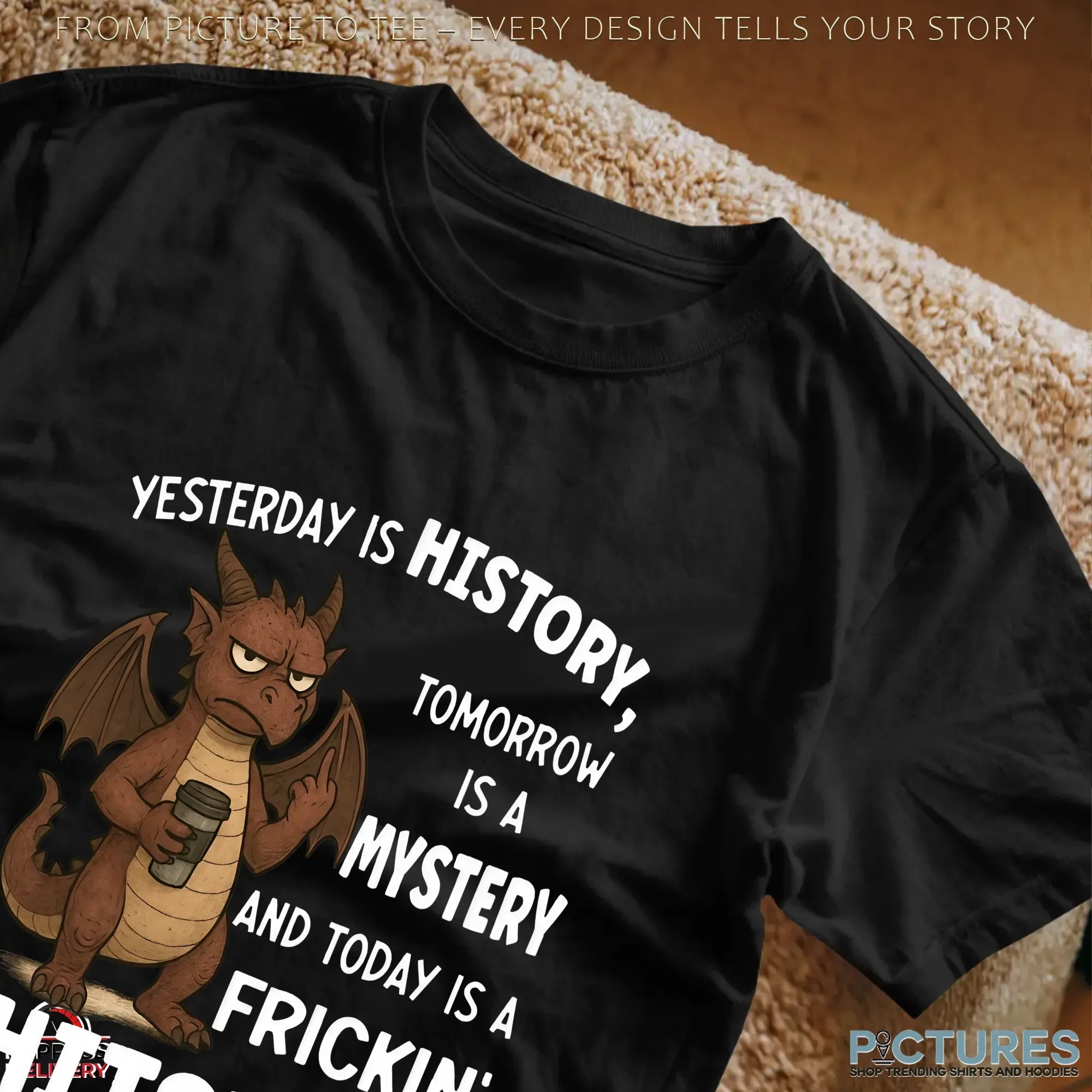 Dragon Yesterday Is History, Tomorrow Is A Mystery And Today Is A Frickin' Shitshow T Shirt