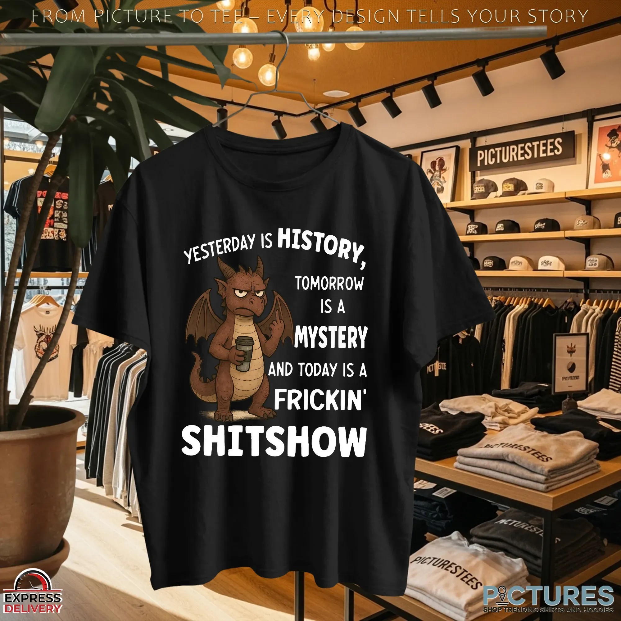 Dragon Yesterday Is History, Tomorrow Is A Mystery And Today Is A Frickin' Shitshow T Shirt