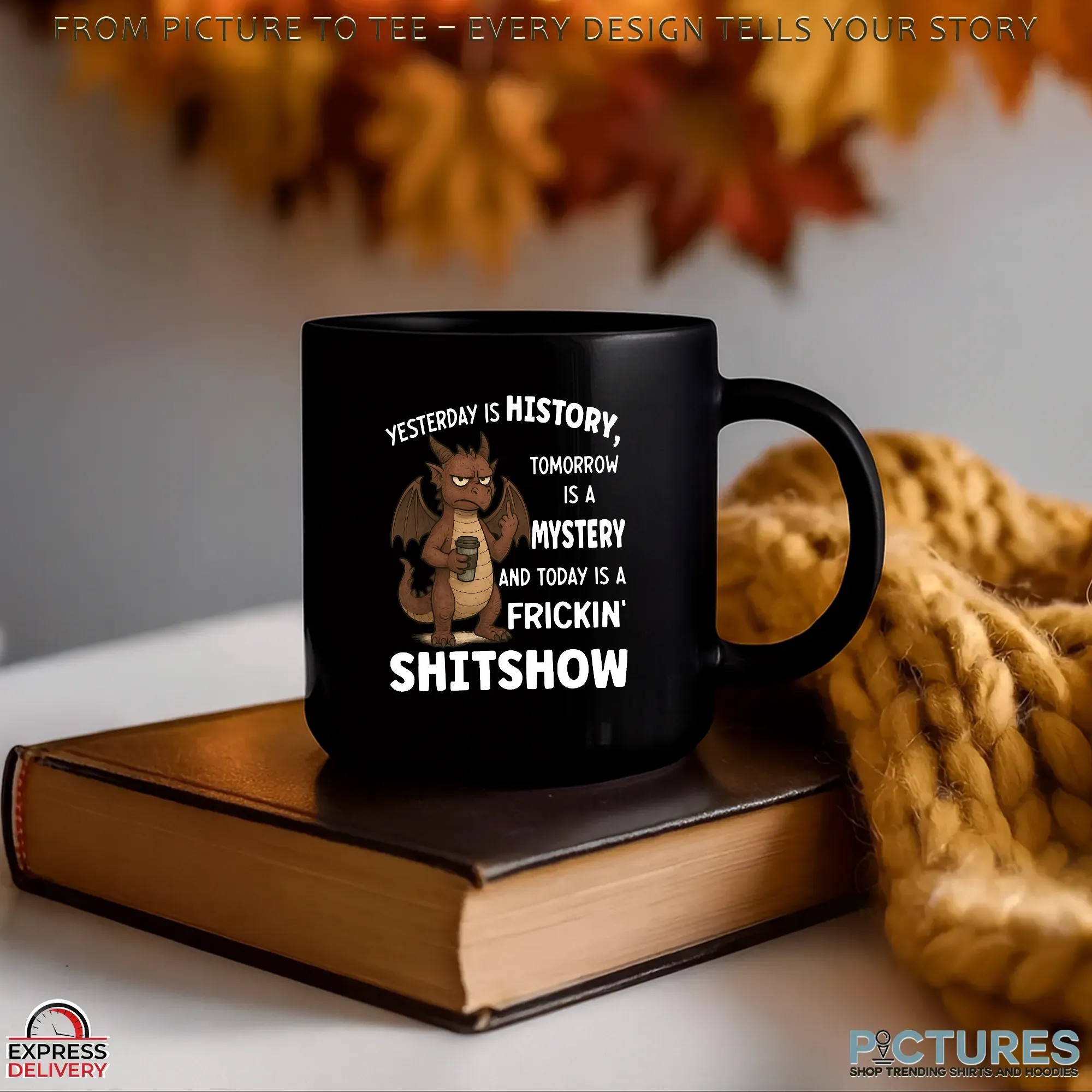 Dragon Yesterday Is History, Tomorrow Is A Mystery And Today Is A Frickin' Shitshow T Shirt