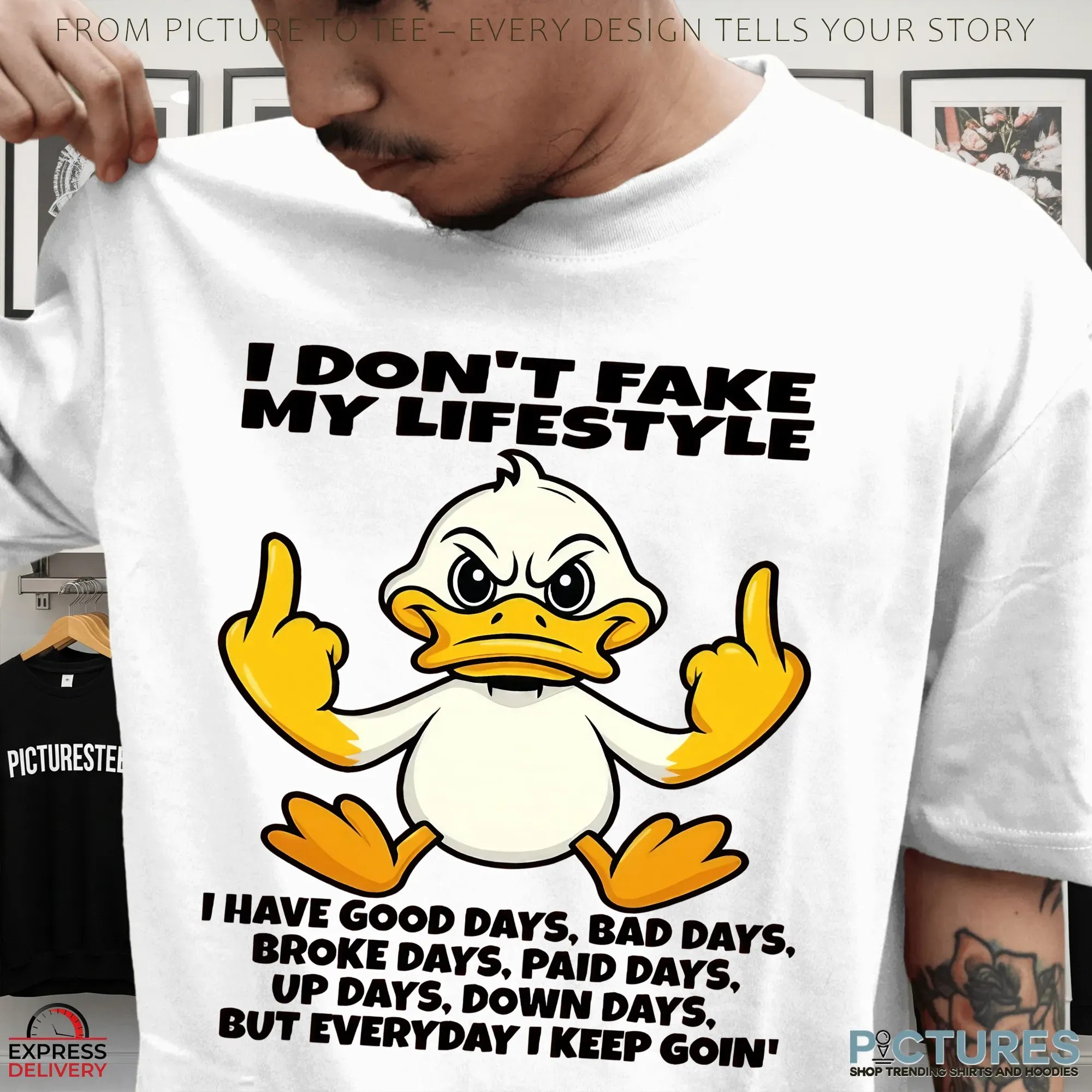 Duck I Don't Fake My Lifestyle I Have Good Days, Bad Days, Broke Days, Paid Days, Up Days, Down Days But Everyday I Keep Goin' T Shirt Duck I Don't Fake My Lifestyle I Have Good Days, Bad Days, Broke Days, Paid Days, Up Days, Down Days But Everyday I Keep Goin' T Shirt