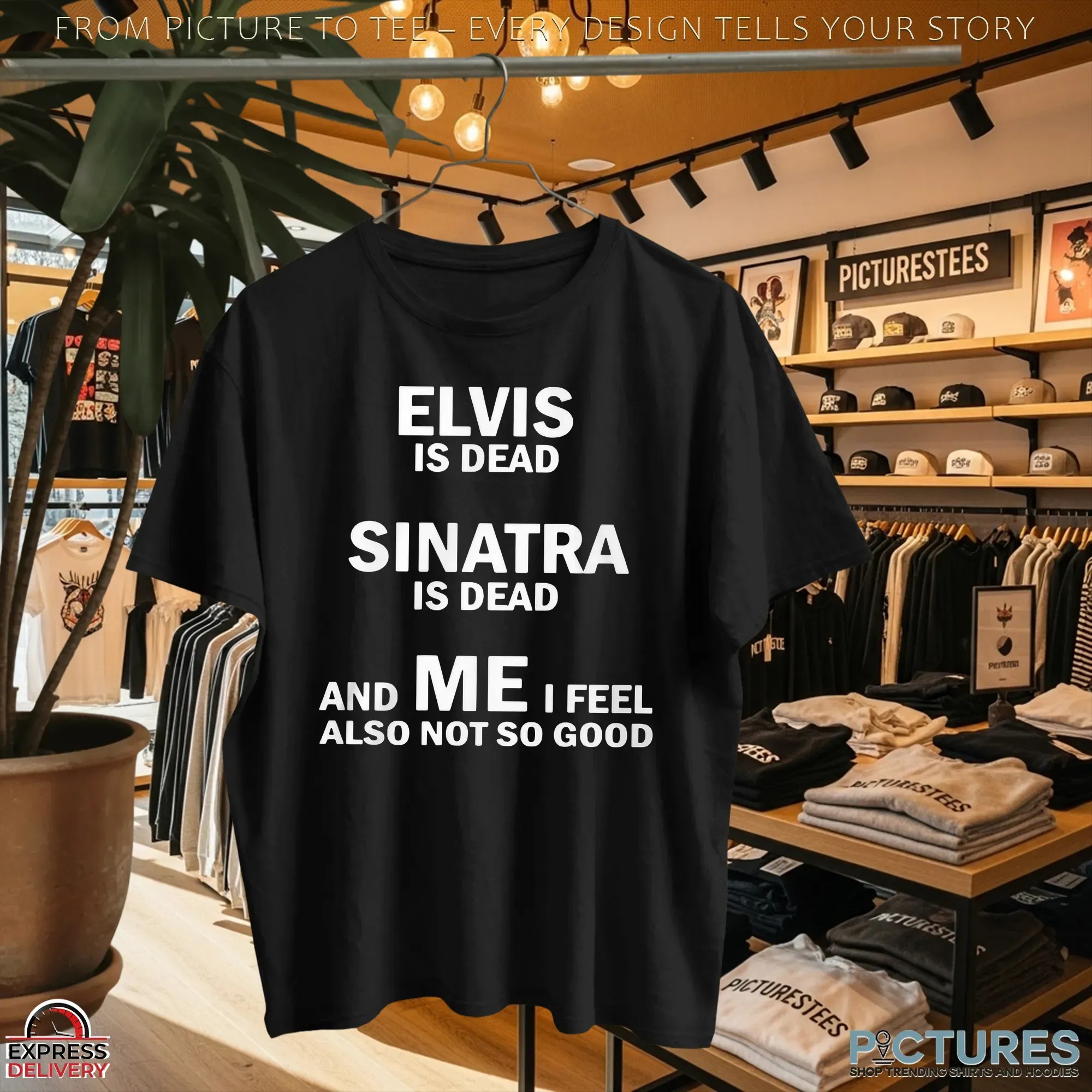 Elvis Is Dead Sinatra Is Dead And Me I Feel Also Not So Good Shirt
