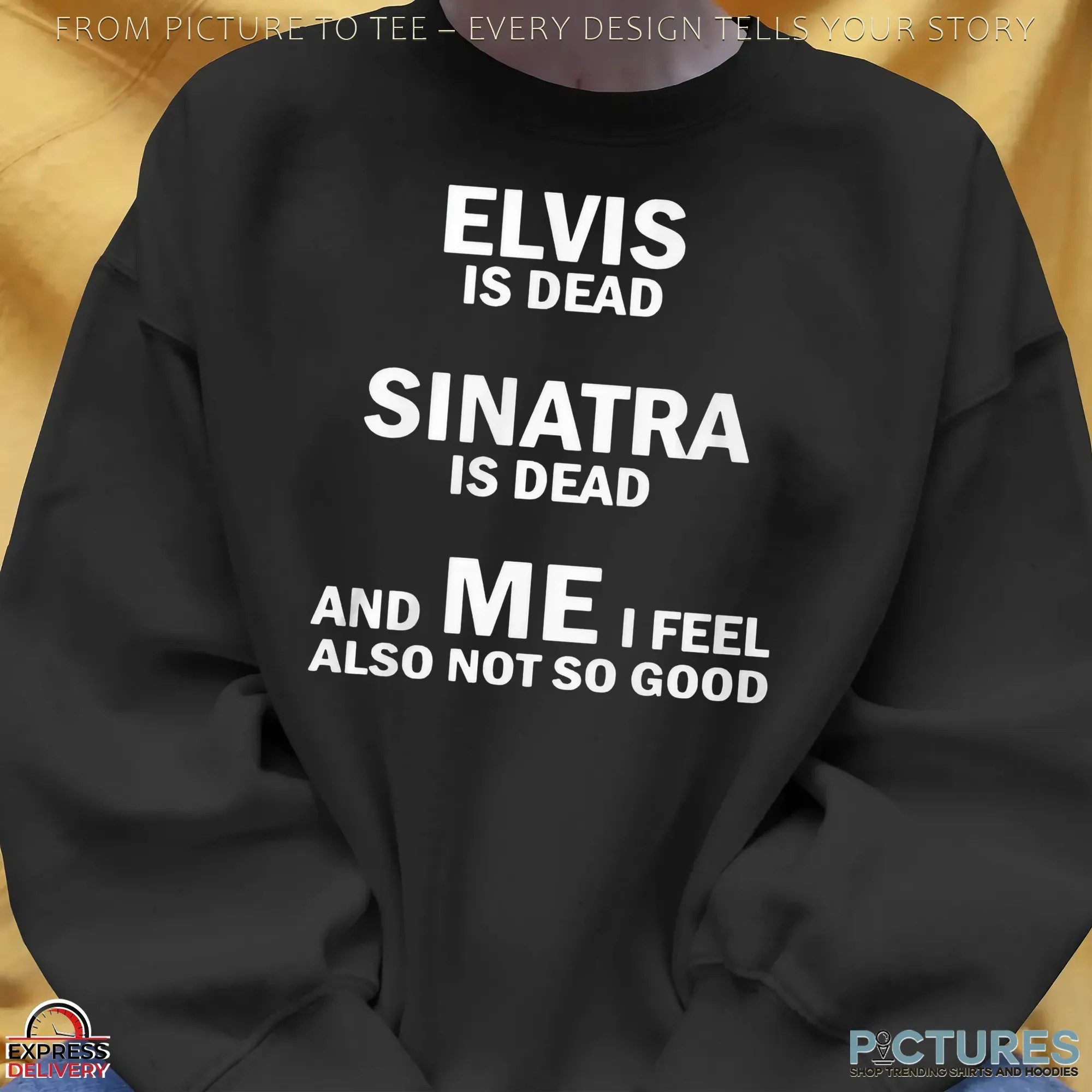 Elvis Is Dead Sinatra Is Dead And Me I Feel Also Not So Good Shirt