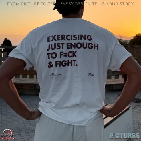 Exercising Just Enough To Fck And Fight T Shirt