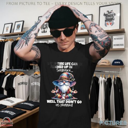 Gnomes my entire life can be summed up in one well didn’t go as planned shirt