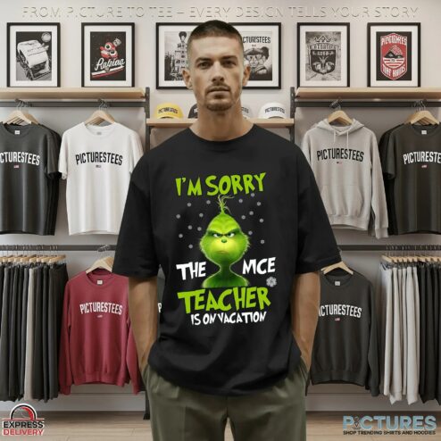 Grinch I'm Sorry The Mce Teacher Is On Vacation Christmas T Shirt