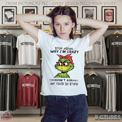Grinch Stop Asking Why I'm Crazy I Don't Ask Why You're So Stupid Meme T Shirt