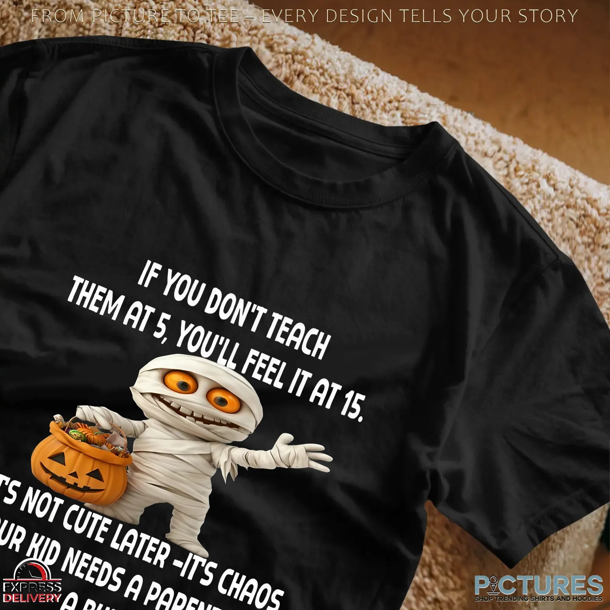 Halloween Pumpkin Mummy If You Don't Teach Them At 5, You'll Feel It At 15 It's Not Cute Later -it's Chaos Your Kid Needs A Parent, Not A Buddy T Shirt