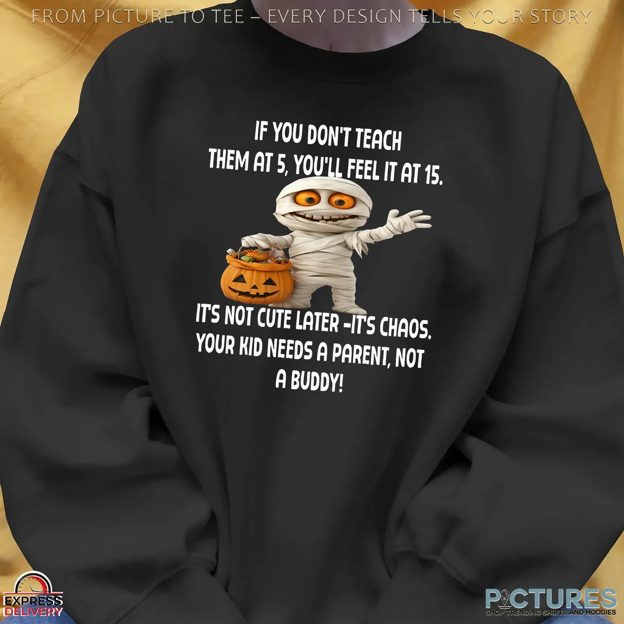 Halloween Pumpkin Mummy If You Don't Teach Them At 5, You'll Feel It At 15 It's Not Cute Later -it's Chaos Your Kid Needs A Parent, Not A Buddy T Shirt