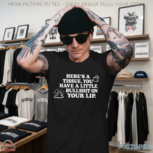 Here's A Tissue, You Have A Little Bullshit On Your Lip T Shirt