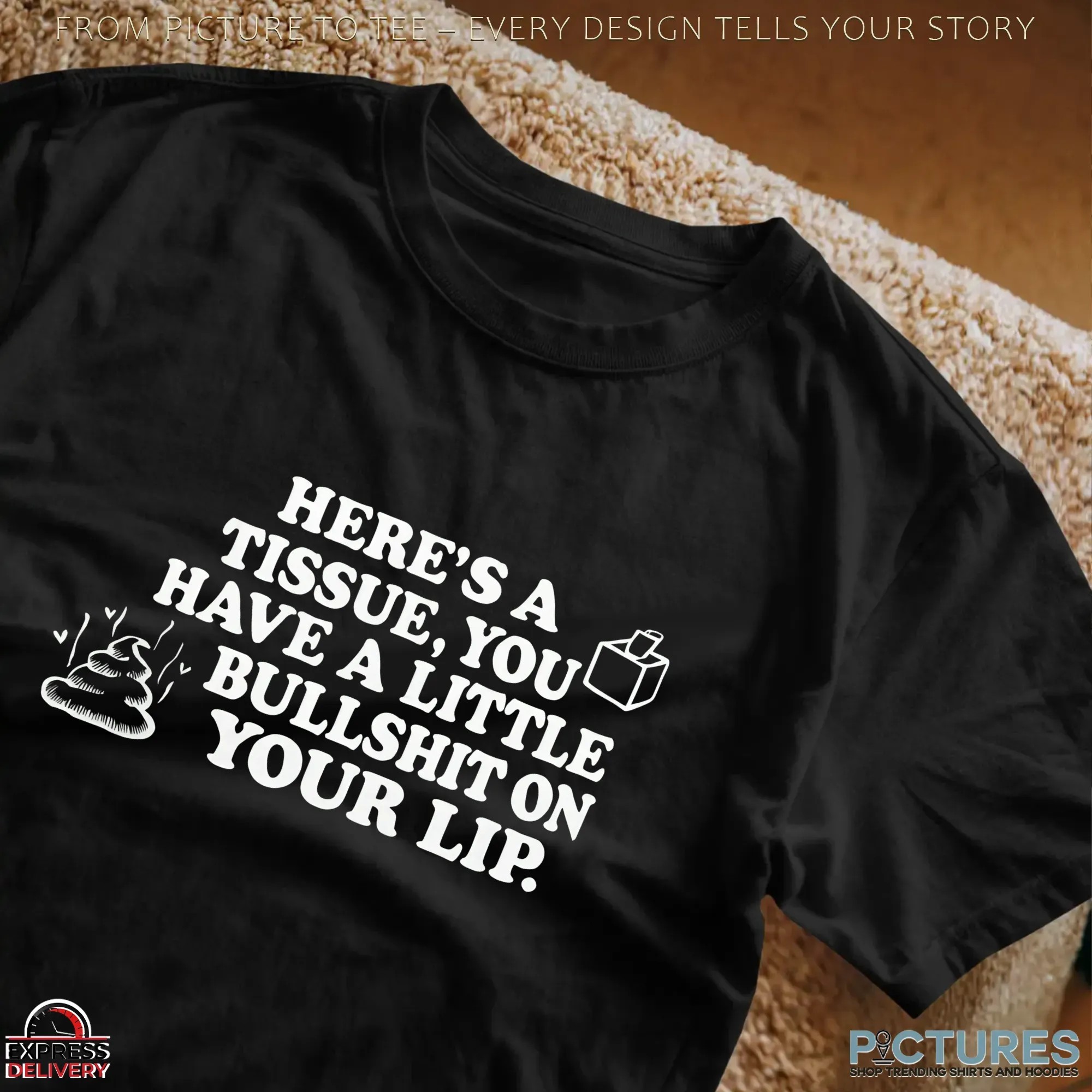 Here's A Tissue, You Have A Little Bullshit On Your Lip T Shirt
